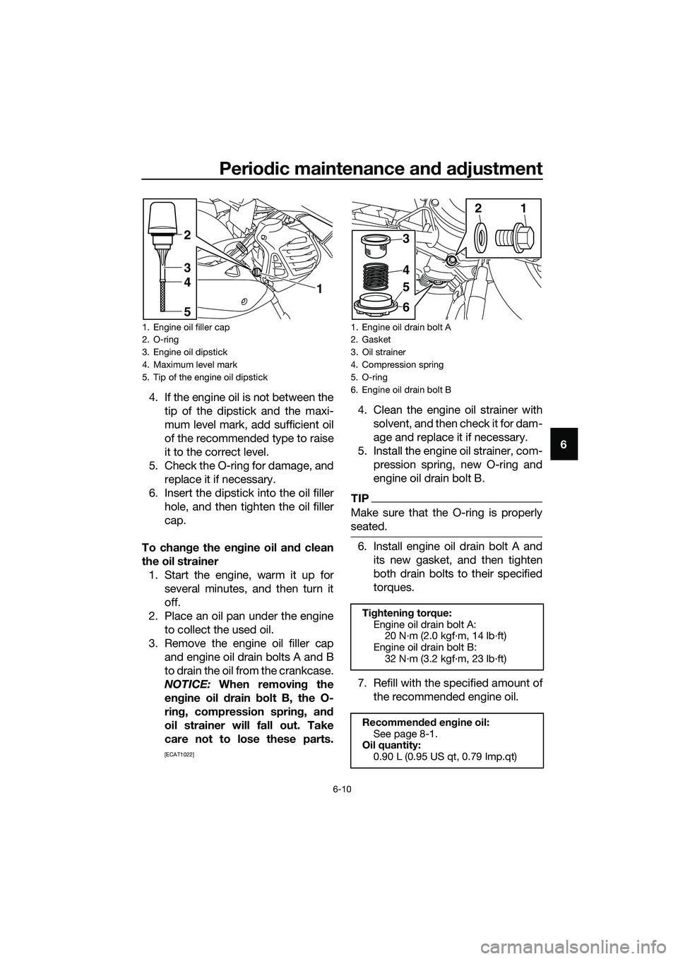 YAMAHA TRICITY 2017 Workshop Manual Periodic maintenance and adjustment
6-10
6 4. If the engine oil is not between the
tip of the dipstick and the maxi-
mum level mark, add sufficient oil
of the recommended type to raise
it to the corre