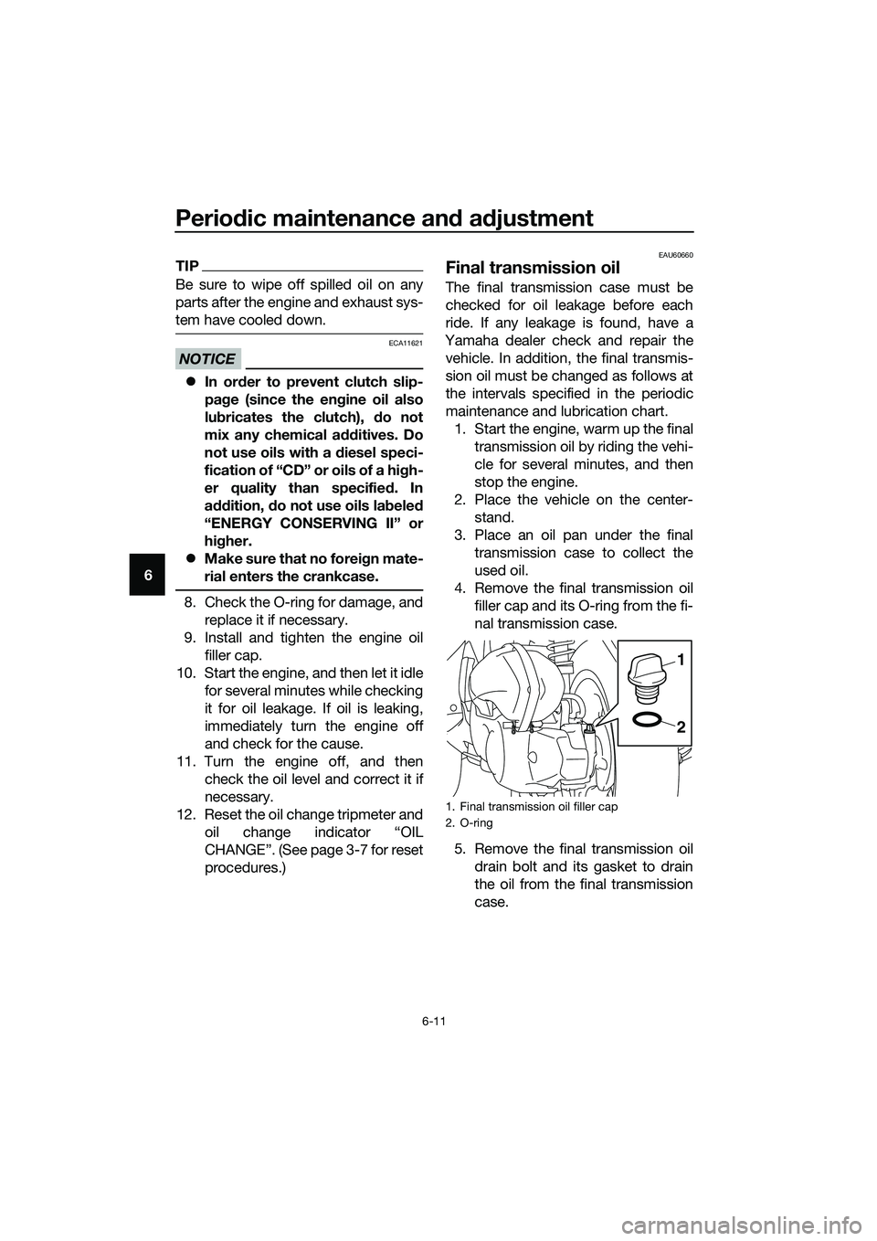YAMAHA TRICITY 2017  Owners Manual Periodic maintenance and adjustment
6-11
6
TIP
Be sure to wipe off spilled oil on any
parts after the engine and exhaust sys-
tem have cooled down.
NOTICE
ECA11621
�zIn order to prevent clutch slip-
p