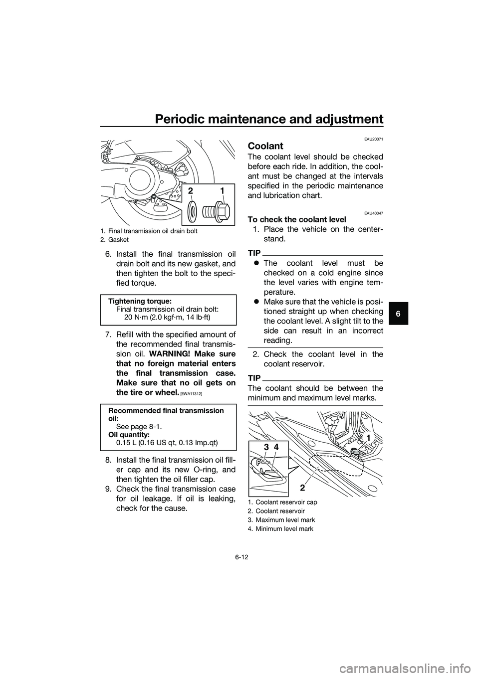 YAMAHA TRICITY 2017 Workshop Manual Periodic maintenance and adjustment
6-12
6 6. Install the final transmission oil
drain bolt and its new gasket, and
then tighten the bolt to the speci-
fied torque.
7. Refill with the specified amount