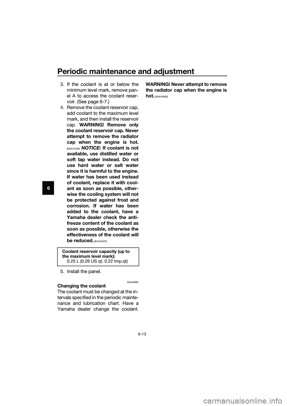 YAMAHA TRICITY 2017 Workshop Manual Periodic maintenance and adjustment
6-13
63. If the coolant is at or below the
minimum level mark, remove pan-
el A to access the coolant reser-
voir. (See page 6-7.)
4. Remove the coolant reservoir c
