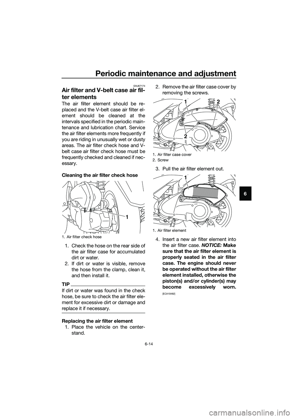 YAMAHA TRICITY 2017 Workshop Manual Periodic maintenance and adjustment
6-14
6
EAU67174
Air filter and V-belt case air fil-
ter elements
The air filter element should be re-
placed and the V-belt case air filter el-
ement should be clea