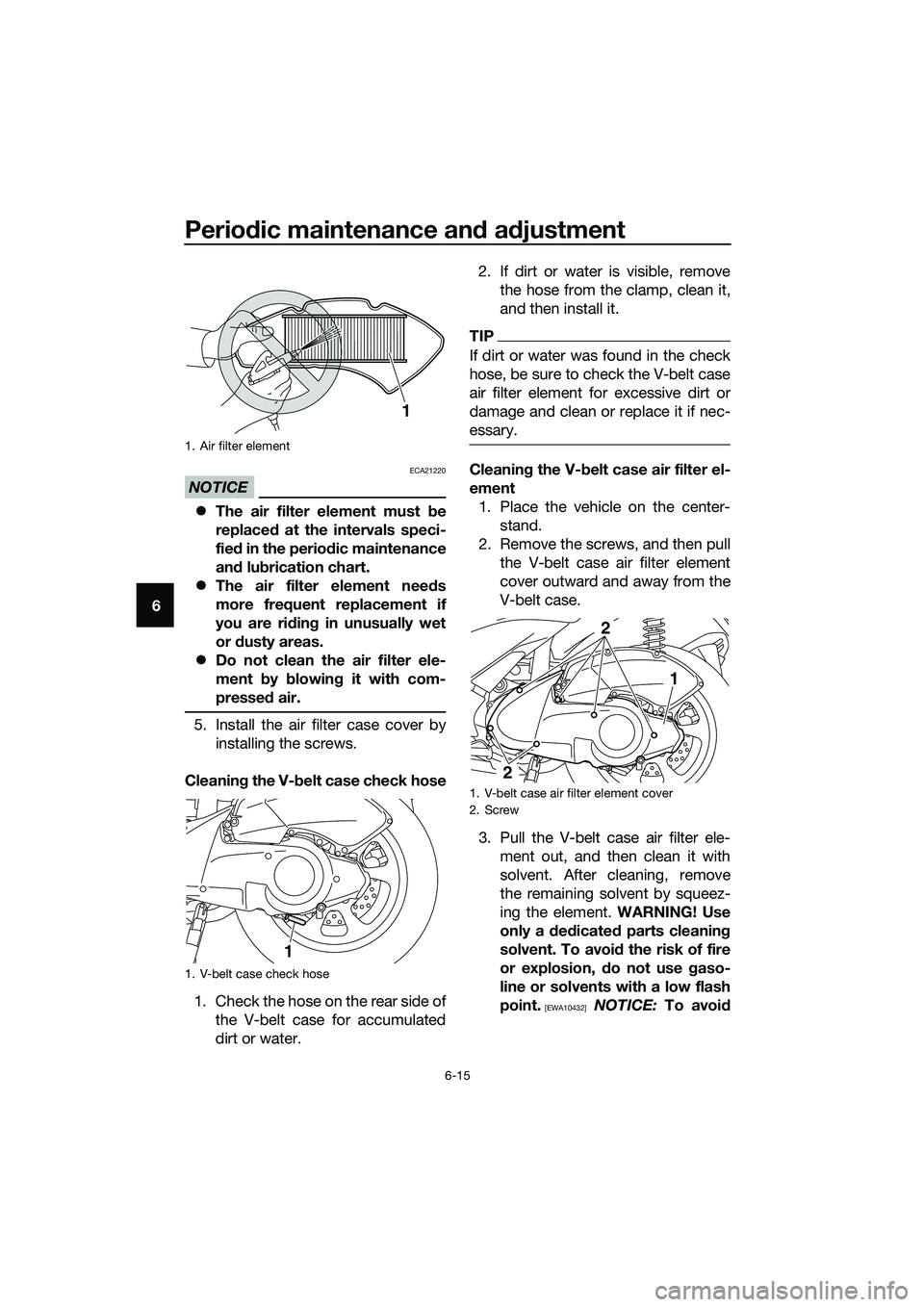 YAMAHA TRICITY 2017 Workshop Manual Periodic maintenance and adjustment
6-15
6
NOTICE
ECA21220
�zThe air filter element must be
replaced at the intervals speci-
fied in the periodic maintenance
and lubrication chart.
�zThe air filter el