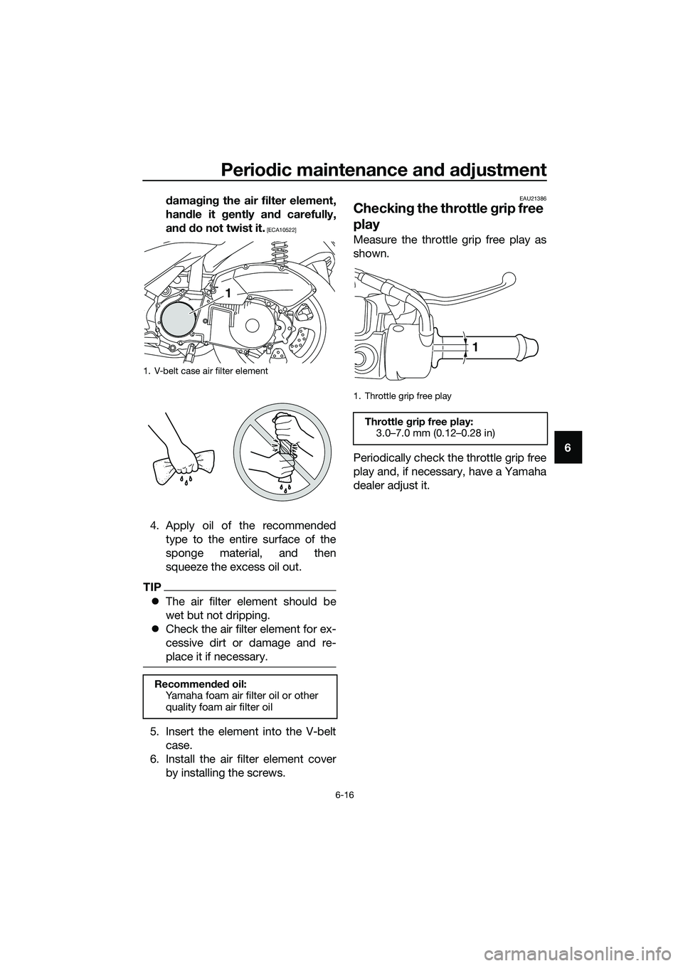 YAMAHA TRICITY 2017 Workshop Manual Periodic maintenance and adjustment
6-16
6 damaging the air filter element,
handle it gently and carefully,
and do not twist it.
 [ECA10522]
4. Apply oil of the recommended
type to the entire surface 
