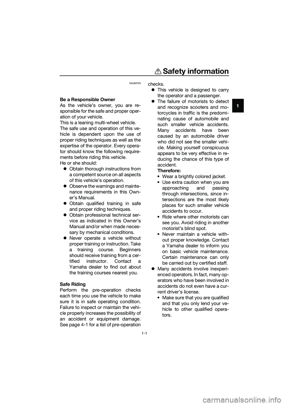 YAMAHA TRICITY 2017 Owners Manual 1-1
1
Safety information
EAU60750
Be a Responsible Owner
As the vehicle’s owner, you are re-
sponsible for the safe and proper oper-
ation of your vehicle.
This is a leaning multi-wheel vehicle.
The YAMAHA TRICITY 2017 Owners Manual 1-1
1
Safety information
EAU60750
Be a Responsible Owner
As the vehicle’s owner, you are re-
sponsible for the safe and proper oper-
ation of your vehicle.
This is a leaning multi-wheel vehicle.
The