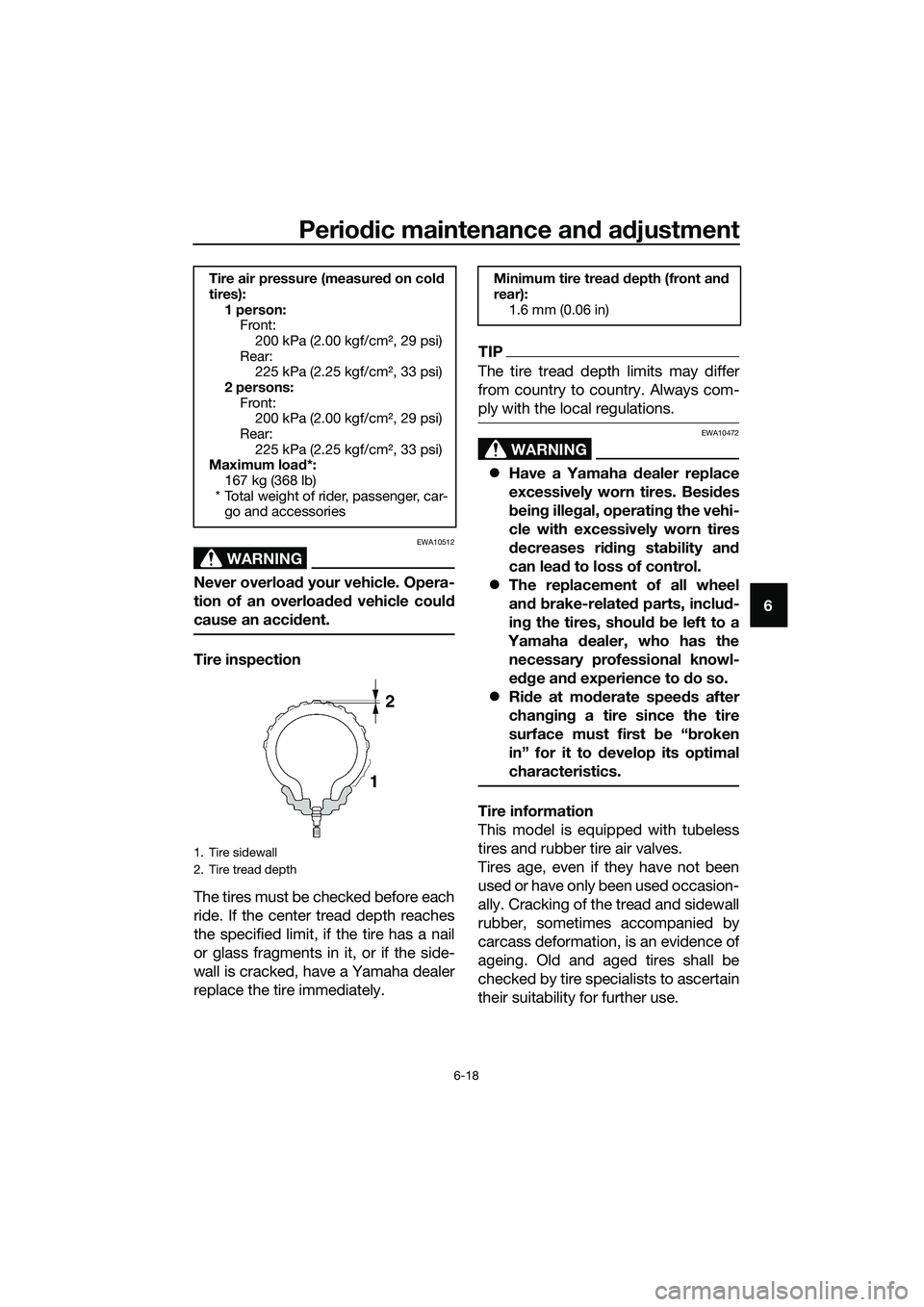 YAMAHA TRICITY 2017 Repair Manual Periodic maintenance and adjustment
6-18
6
WARNING
EWA10512
Never overload your vehicle. Opera-
tion of an overloaded vehicle could
cause an accident.
Tire inspection
The tires must be checked before 