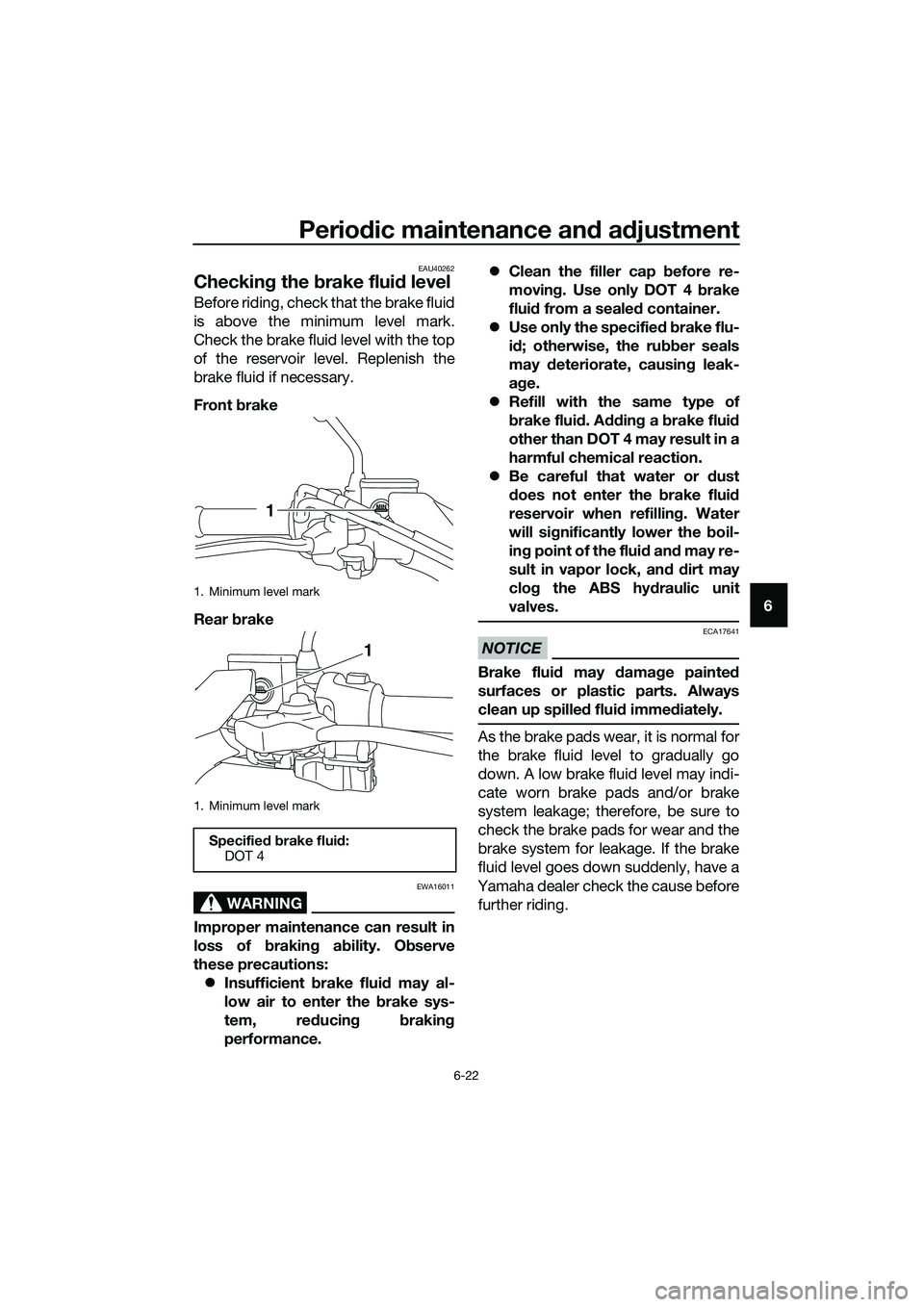 YAMAHA TRICITY 2017 Repair Manual Periodic maintenance and adjustment
6-22
6
EAU40262
Checking the brake fluid level
Before riding, check that the brake fluid
is above the minimum level mark.
Check the brake fluid level with the top
o