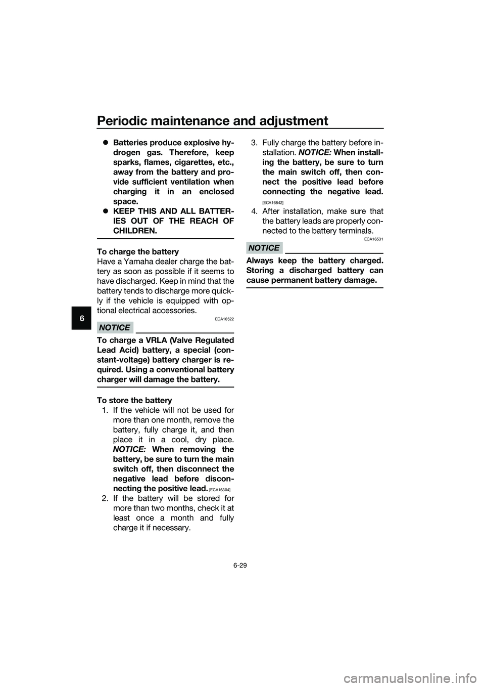 YAMAHA TRICITY 2017 Manual PDF Periodic maintenance and adjustment
6-29
6�zBatteries produce explosive hy-
drogen gas. Therefore, keep
sparks, flames, cigarettes, etc.,
away from the battery and pro-
vide sufficient ventilation whe