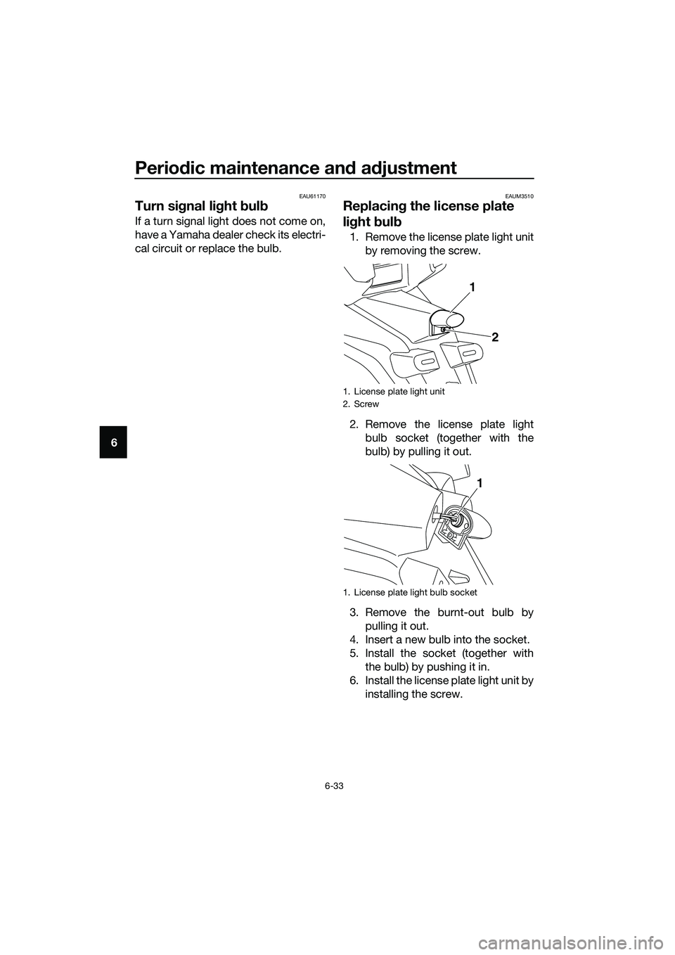 YAMAHA TRICITY 2017 Manual PDF Periodic maintenance and adjustment
6-33
6
EAU61170
Turn signal light bulb
If a turn signal light does not come on,
have a Yamaha dealer check its electri-
cal circuit or replace the bulb.
EAUM3510
Re