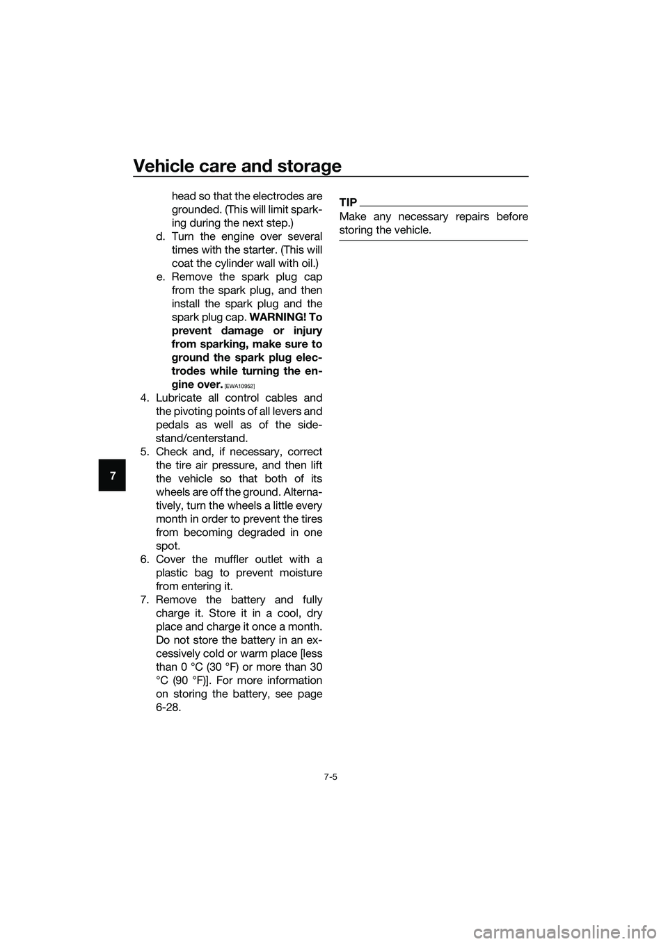 YAMAHA TRICITY 2017 Manual Online Vehicle care and storage
7-5
7head so that the electrodes are
grounded. (This will limit spark-
ing during the next step.)
d. Turn the engine over several
times with the starter. (This will
coat the c