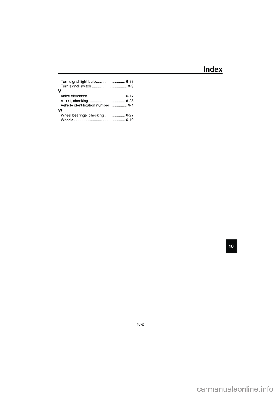 YAMAHA TRICITY 2017 Owners Manual Index
10-2
10
Turn signal light bulb ............................ 6-33
Turn signal switch .................................. 3-9
V
Valve clearance .................................... 6-17
V-belt, che YAMAHA TRICITY 2017 Owners Manual Index
10-2
10
Turn signal light bulb ............................ 6-33
Turn signal switch .................................. 3-9
V
Valve clearance .................................... 6-17
V-belt, che