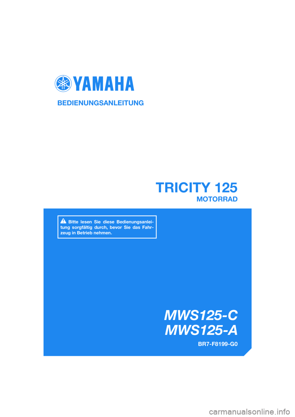 YAMAHA TRICITY 2017  Betriebsanleitungen (in German) DIC183
MWS125-CMWS125-A
TRICITY 125
BEDIENUNGSANLEITUNG
BR7-F8199-G0
MOTORRAD
Bitte lesen Sie diese Bedienungsanlei-
tung sorgfältig durch, bevor Sie das Fahr-
zeug in Betrieb nehmen.
[German  (G)] 