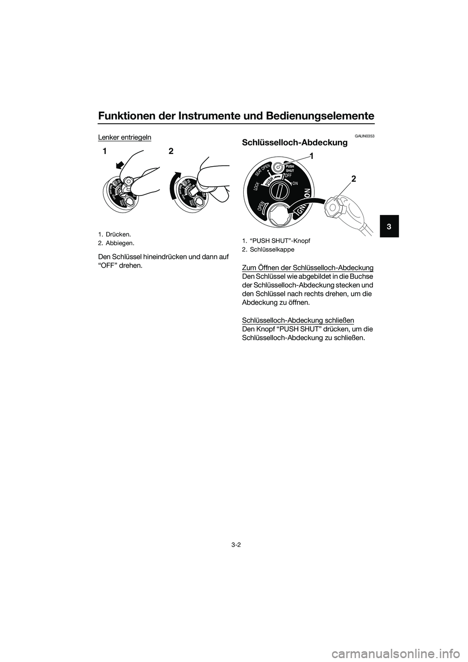 YAMAHA TRICITY 2017  Betriebsanleitungen (in German) Funktionen der Instrumente und Bedienungselemente
3-2
3
Lenker entriegeln
Den Schlüssel hineindrücken und dann auf 
“OFF” drehen.
GAUN0353
Schlüsselloch-Abdeckung
Zum Öffnen der Schlüsselloch