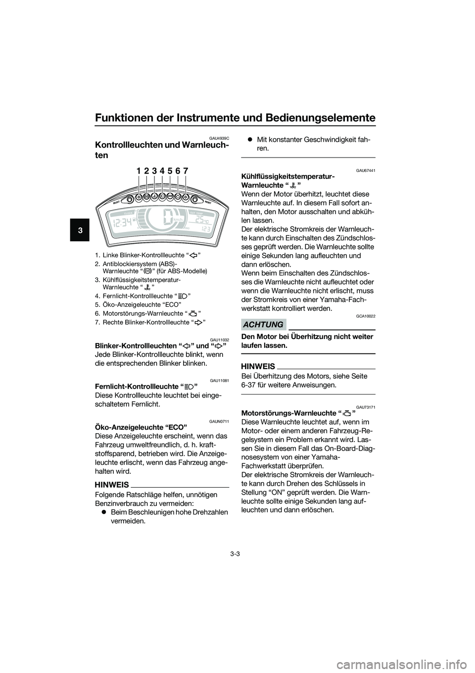 YAMAHA TRICITY 2017  Betriebsanleitungen (in German) Funktionen der Instrumente und Bedienungselemente
3-3
3
GAU4939C
Kontrollleuchten und Warnleuch-
ten
GAU11032Blinker-Kontrollleuchten “ ” und“”
Jede Blinker-Kontrollleuchte blinkt, wenn 
die e