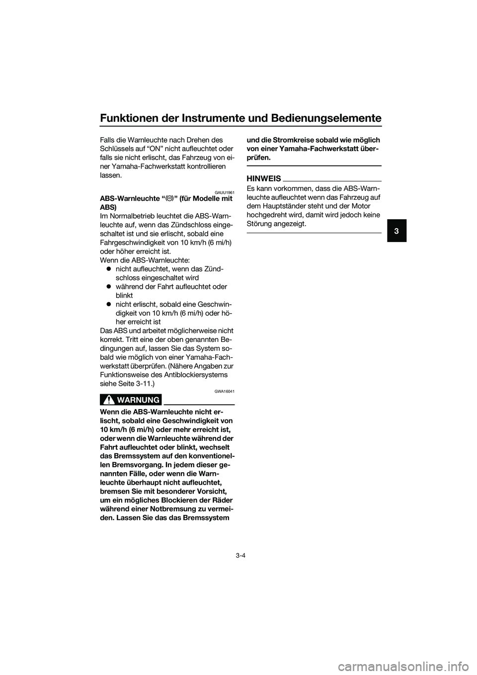 YAMAHA TRICITY 2017  Betriebsanleitungen (in German) Funktionen der Instrumente und Bedienungselemente
3-4
3
Falls die Warnleuchte nach Drehen des 
Schlüssels auf “ON” nicht aufleuchtet oder 
falls sie nicht erlischt, das Fahrzeug von ei-
ner Yamah