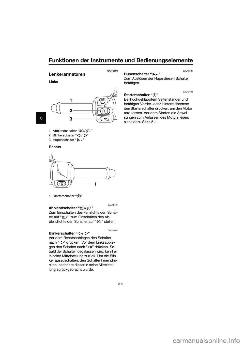 YAMAHA TRICITY 2017  Betriebsanleitungen (in German) Funktionen der Instrumente und Bedienungselemente
3-9
3
GAU1234M
Lenkerarmaturen
Links 
Rechts 
GAU12401Abblendschalter “ / ”
Zum Einschalten des Fernlichts den Schal-
ter auf “ ”, zum Einscha