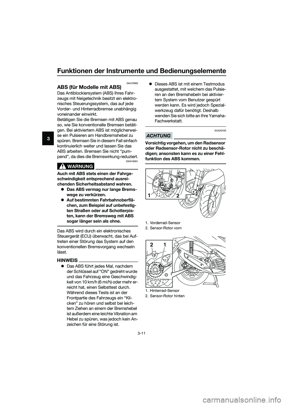 YAMAHA TRICITY 2017  Betriebsanleitungen (in German) Funktionen der Instrumente und Bedienungselemente
3-11
3
GAU70900
ABS (für Modelle mit ABS)
Das Antiblockiersystem (ABS) Ihres Fahr-
zeugs mit Neigetechnik besitzt ein elektro-
nisches Steuerungssyst