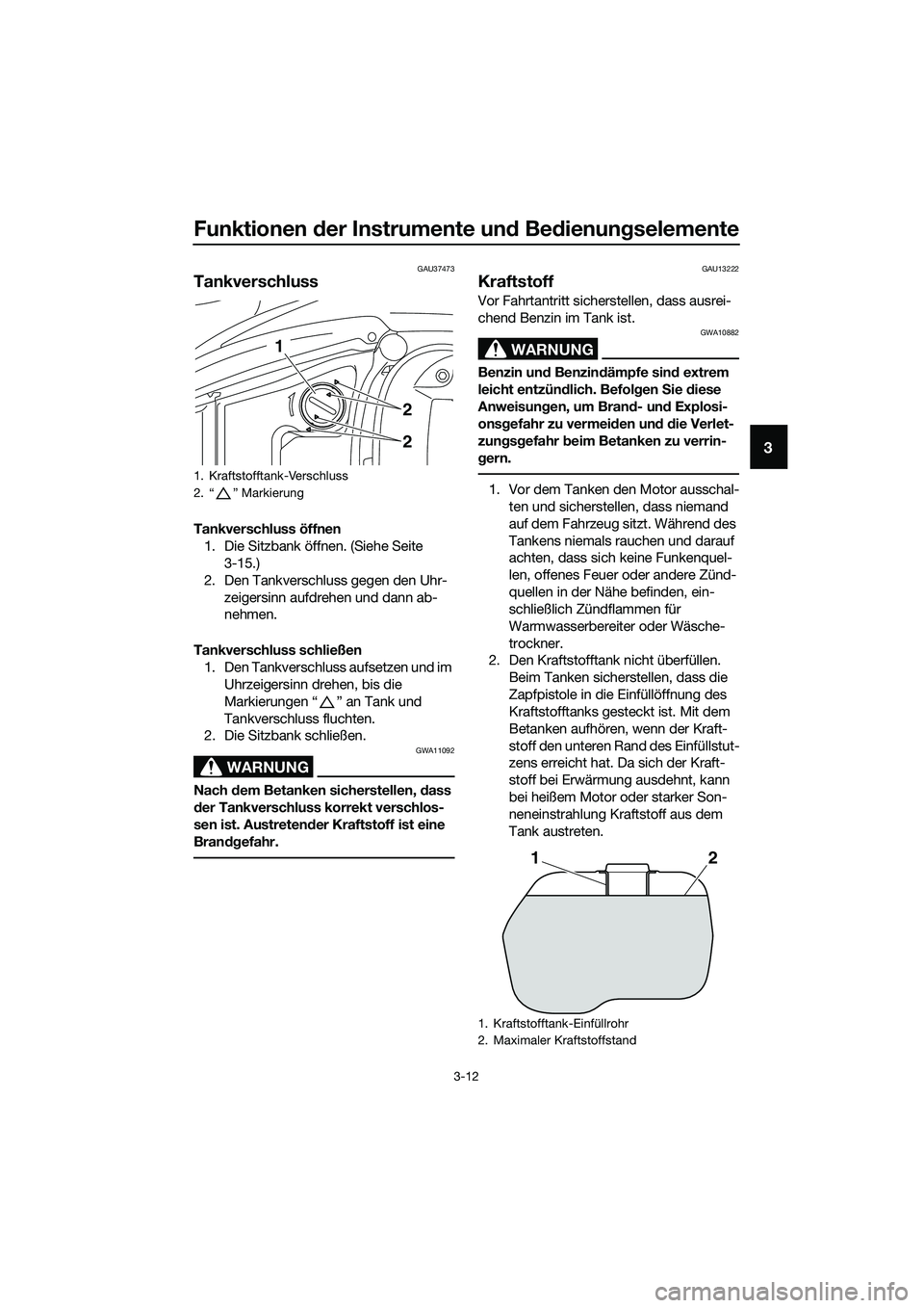 YAMAHA TRICITY 2017  Betriebsanleitungen (in German) Funktionen der Instrumente und Bedienungselemente
3-12
3
GAU37473
Tankverschluss
Tankverschluss öffnen
1. Die Sitzbank öffnen. (Siehe Seite 
3-15.)
2. Den Tankverschluss gegen den Uhr-
zeigersinn au