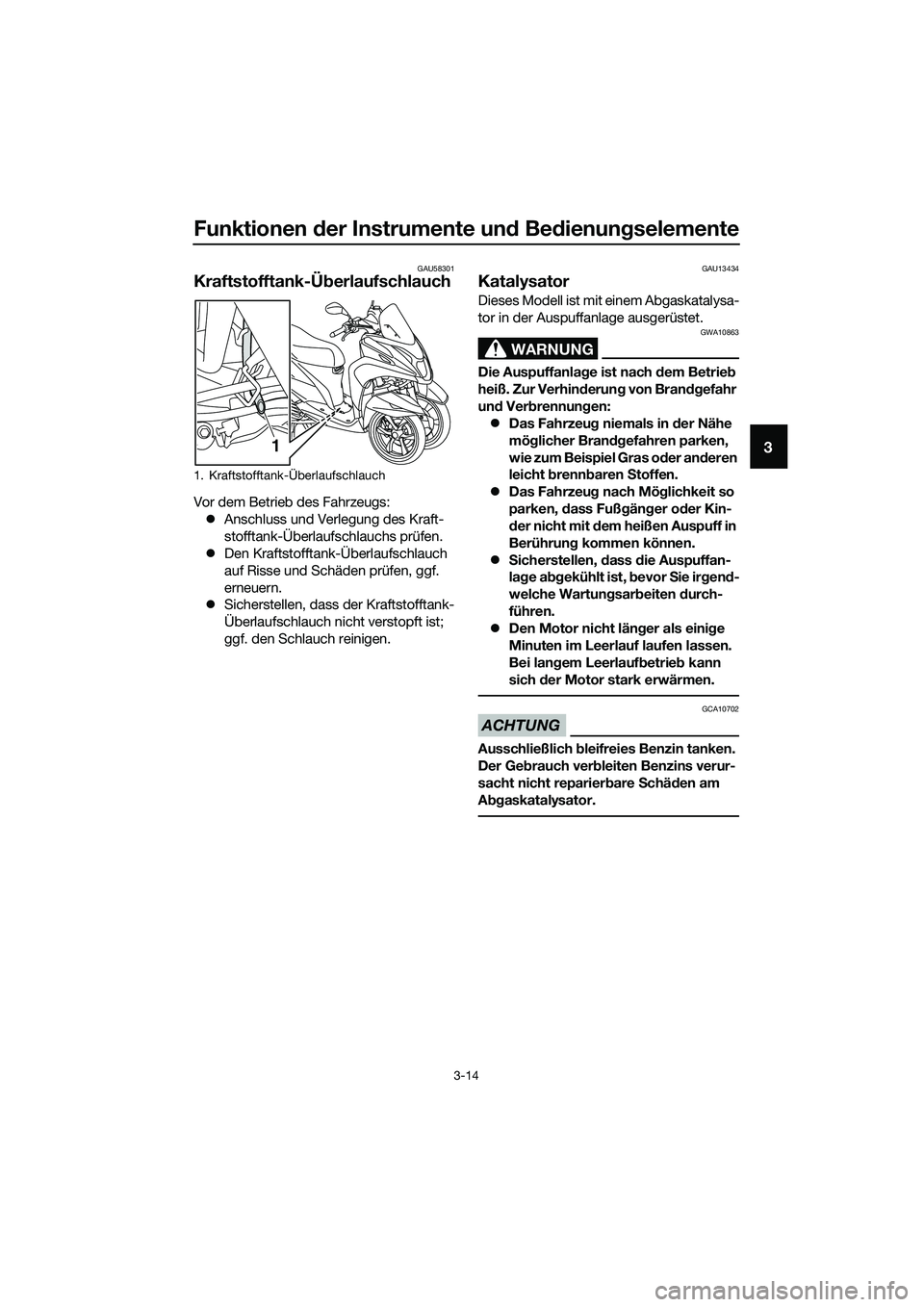 YAMAHA TRICITY 2017  Betriebsanleitungen (in German) Funktionen der Instrumente und Bedienungselemente
3-14
3
GAU58301
Kraftstofftank-Überlaufschlauch
Vor dem Betrieb des Fahrzeugs:
�zAnschluss und Verlegung des Kraft-
stofftank-Überlaufschlauchs prü