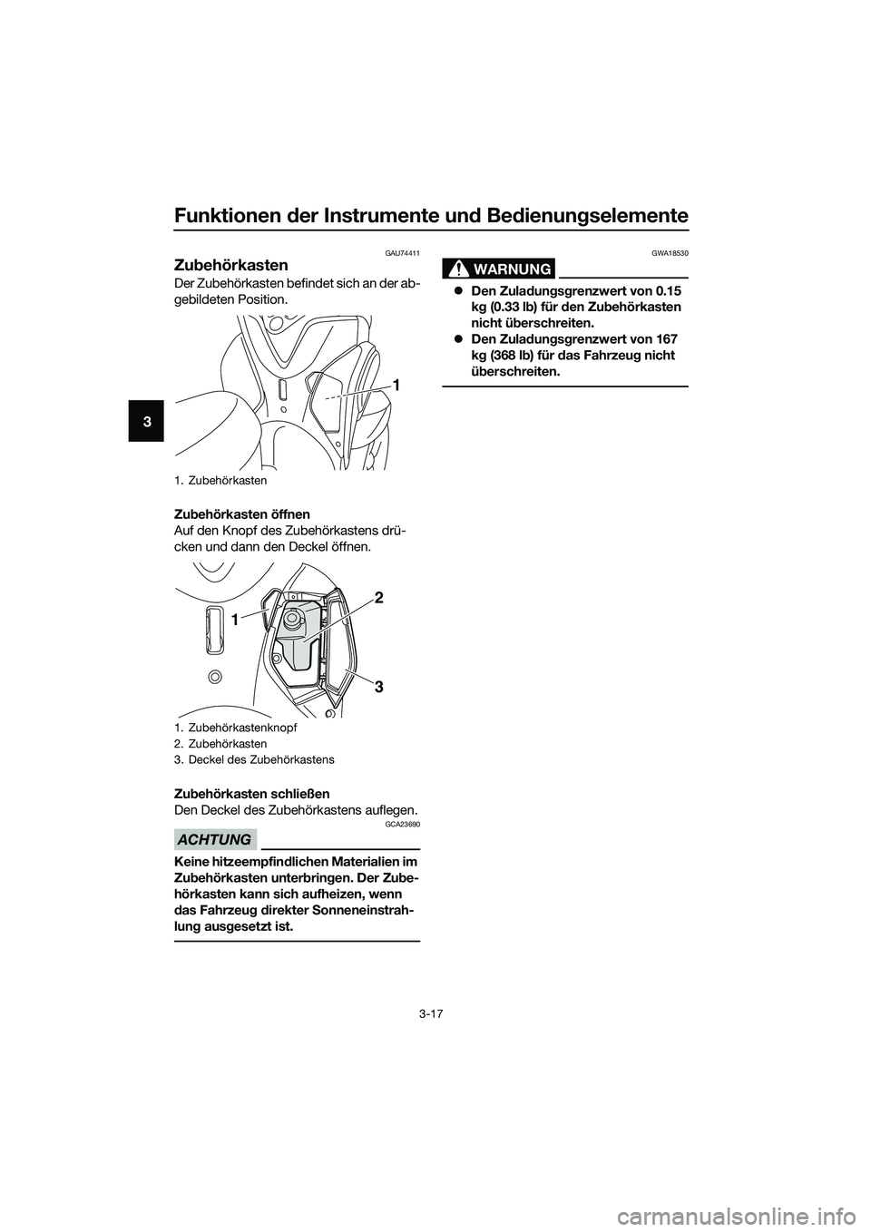 YAMAHA TRICITY 2017  Betriebsanleitungen (in German) Funktionen der Instrumente und Bedienungselemente
3-17
3
GAU74411
Zubehörkasten
Der Zubehörkasten befindet sich an der ab-
gebildeten Position.
Zubehörkasten öffnen
Auf den Knopf des Zubehörkaste