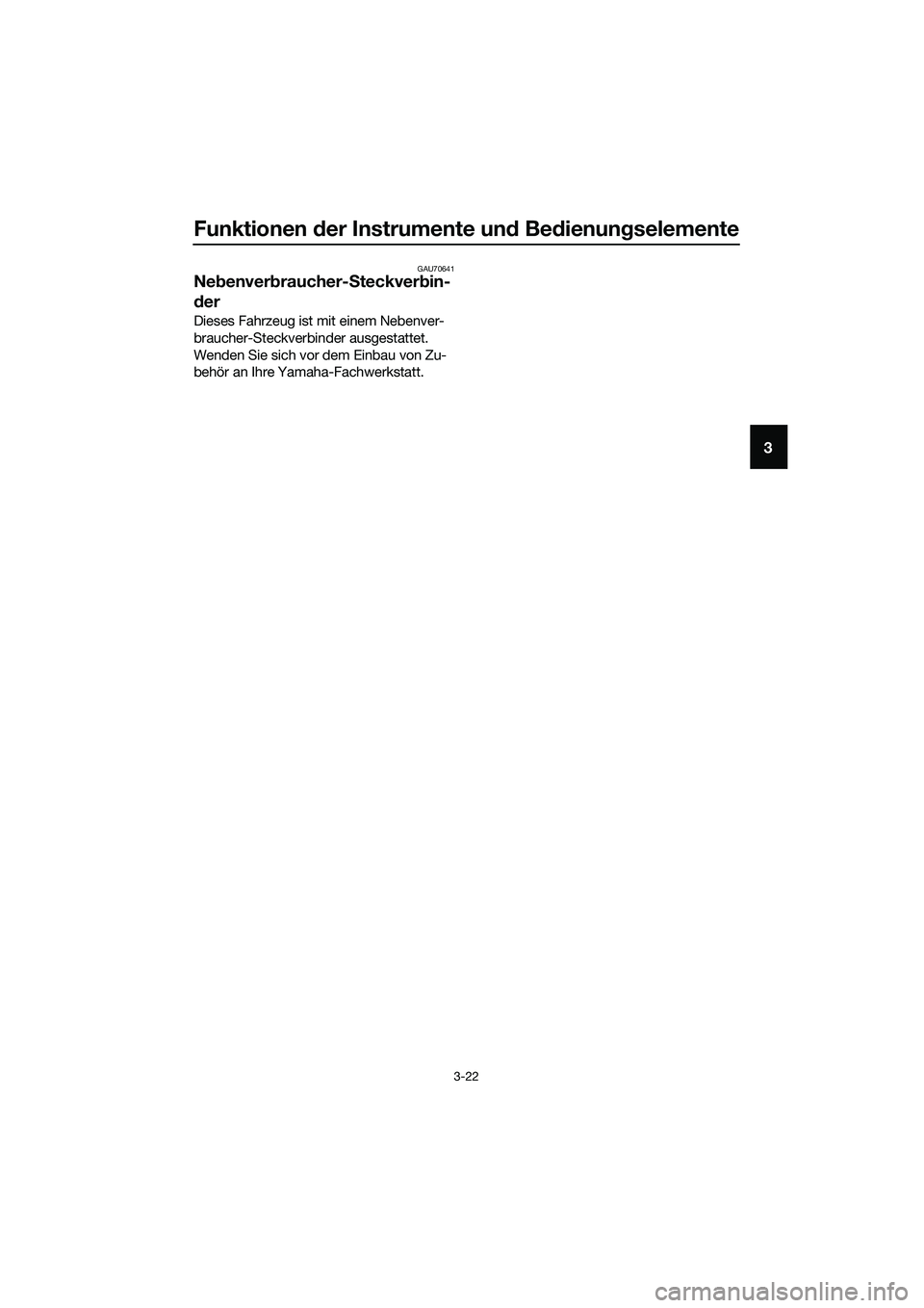 YAMAHA TRICITY 2017  Betriebsanleitungen (in German) Funktionen der Instrumente und Bedienungselemente
3-22
3
GAU70641
Nebenverbraucher-Steckverbin-
der
Dieses Fahrzeug ist mit einem Nebenver-
braucher-Steckverbinder ausgestattet. 
Wenden Sie sich vor d