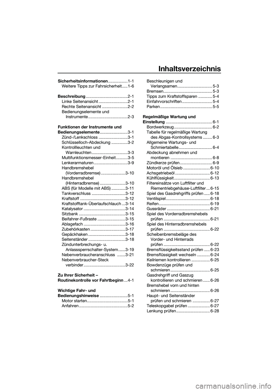 YAMAHA TRICITY 2017 Betriebsanleitungen (in German) Inhaltsverzeichnis
Sicherheitsinformationen.................1-1
Weitere Tipps zur Fahrsicherheit.....1-6
Beschreibung....................................2-1
Linke Seitenansicht ....................... YAMAHA TRICITY 2017 Betriebsanleitungen (in German) Inhaltsverzeichnis
Sicherheitsinformationen.................1-1
Weitere Tipps zur Fahrsicherheit.....1-6
Beschreibung....................................2-1
Linke Seitenansicht .......................