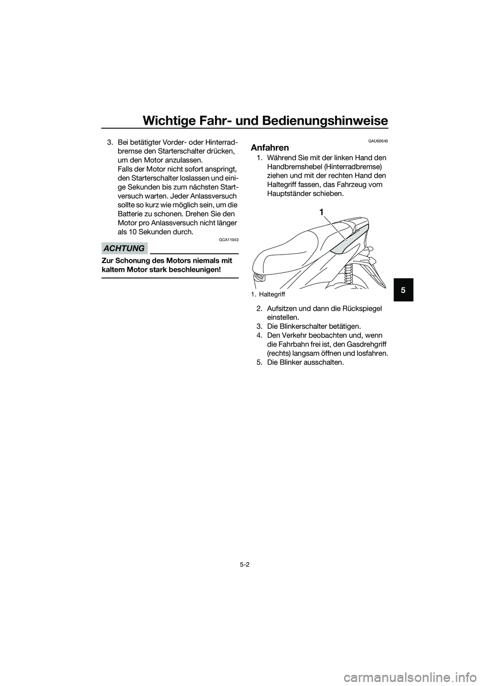 YAMAHA TRICITY 2017  Betriebsanleitungen (in German) Wichtige Fahr- und Bedienungshinweise
5-2
5
3. Bei betätigter Vorder- oder Hinterrad-
bremse den Starterschalter drücken, 
um den Motor anzulassen.
Falls der Motor nicht sofort anspringt, 
den Start