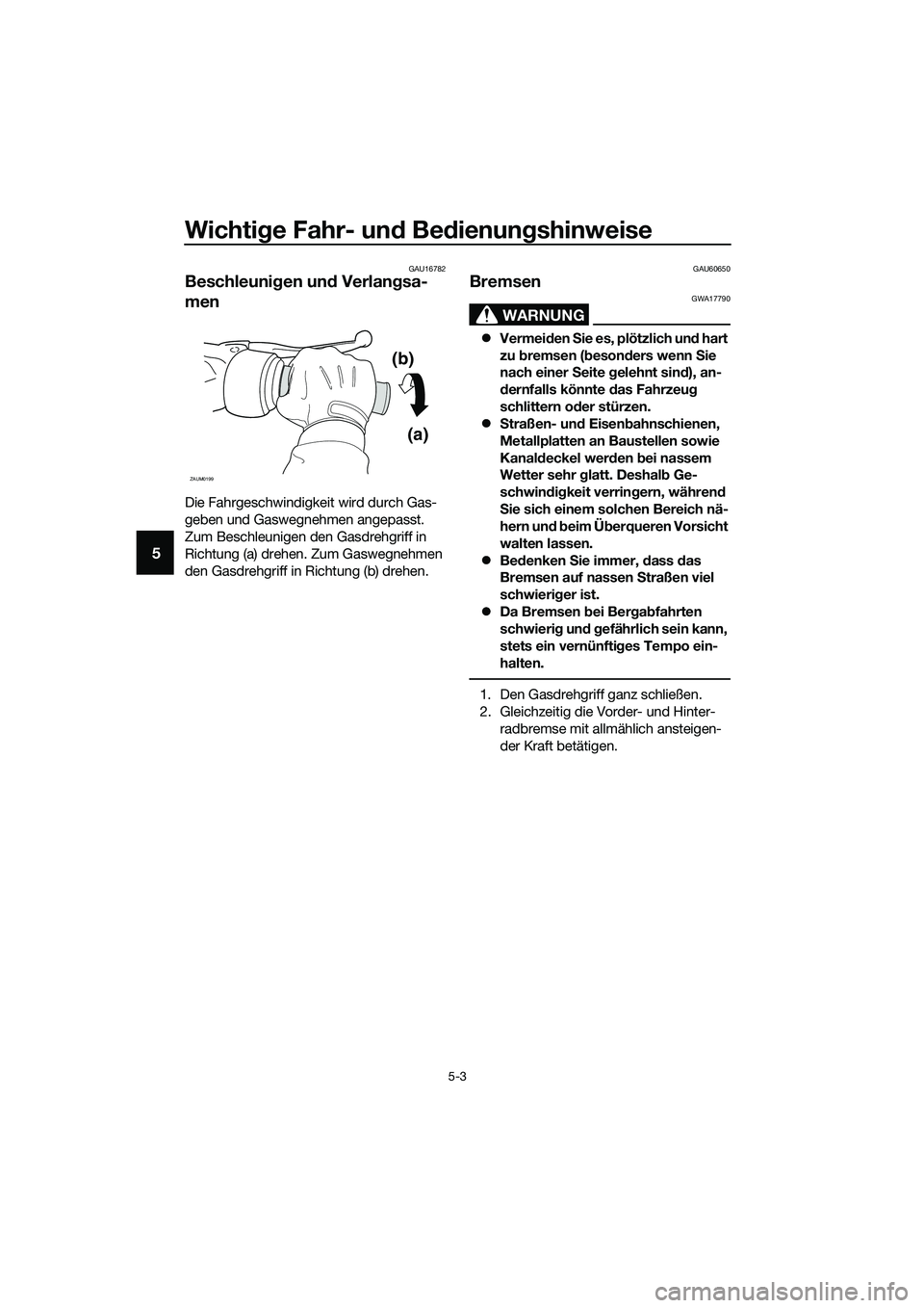 YAMAHA TRICITY 2017  Betriebsanleitungen (in German) Wichtige Fahr- und Bedienungshinweise
5-3
5
GAU16782
Beschleunigen und Verlangsa-
men
Die Fahrgeschwindigkeit wird durch Gas-
geben und Gaswegnehmen angepasst. 
Zum Beschleunigen den Gasdrehgriff in 
