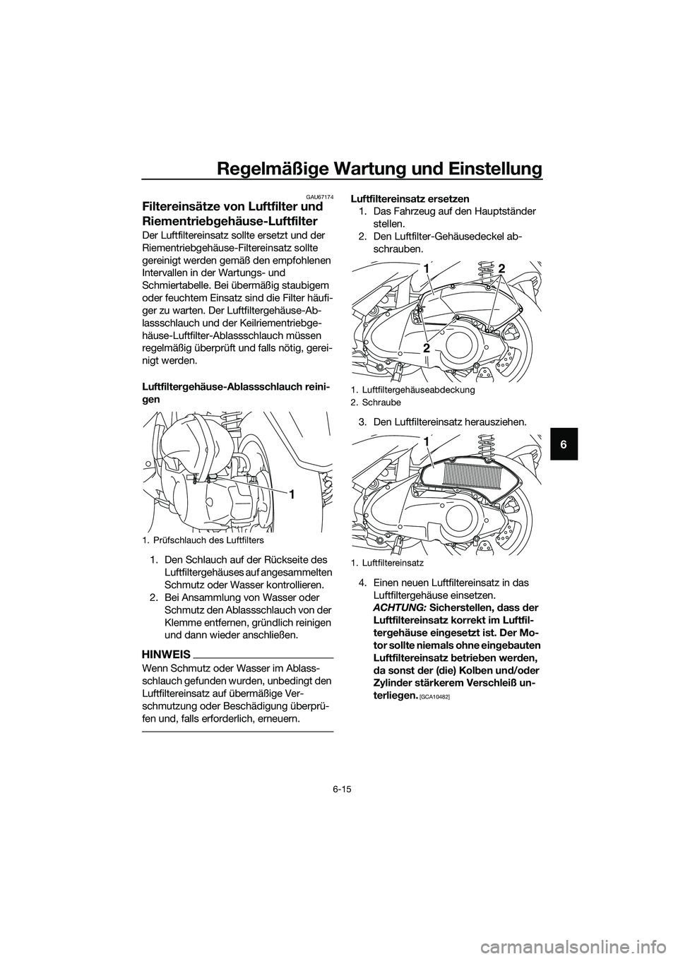 YAMAHA TRICITY 2017  Betriebsanleitungen (in German) Regelmäßige Wartung und Einstellung
6-15
6
GAU67174
Filtereinsätze von Luftfilter und 
Riementriebgehäuse-Luftfilter
Der Luftfiltereinsatz sollte ersetzt und der 
Riementriebgehäuse-Filtereinsatz