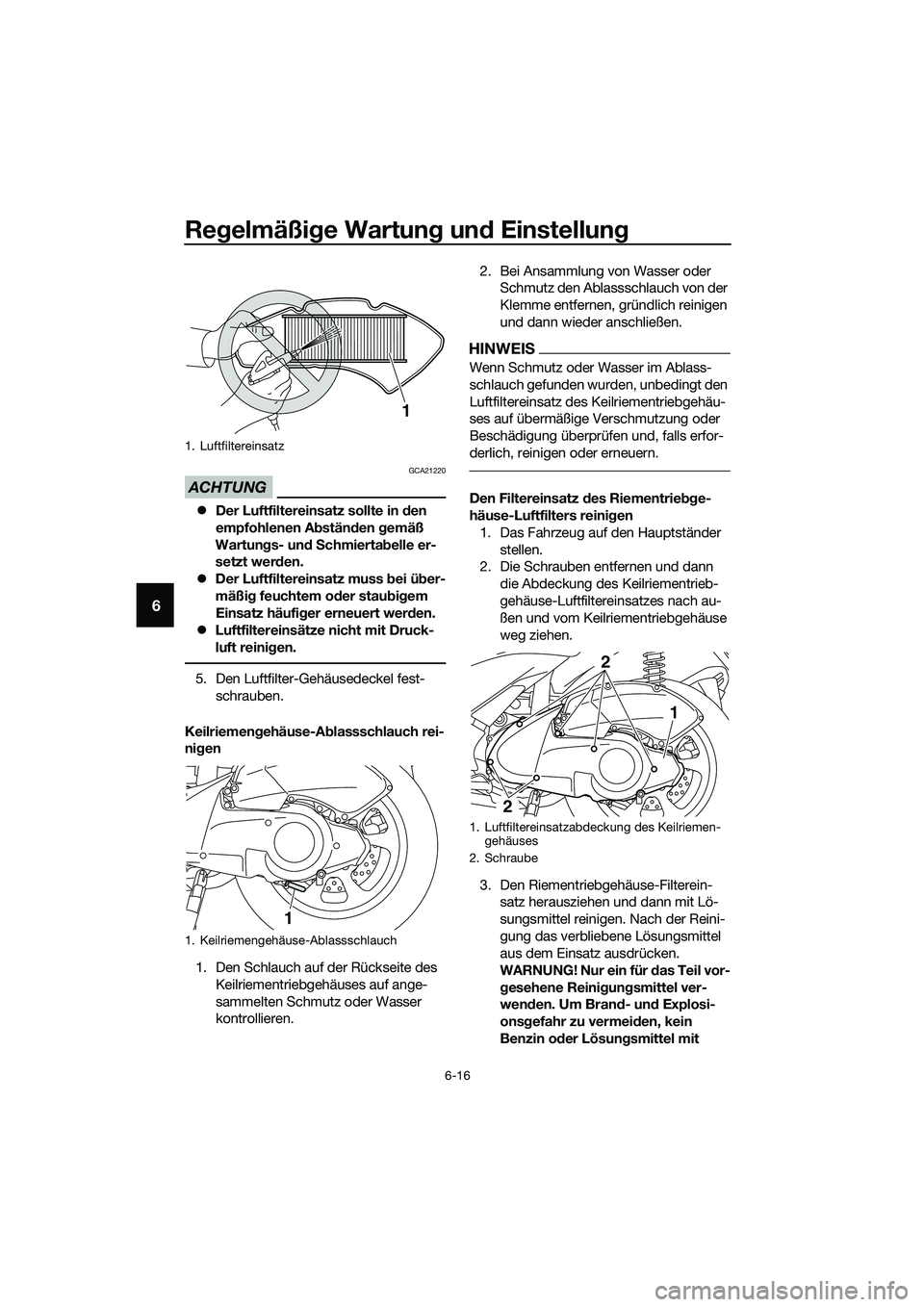 YAMAHA TRICITY 2017  Betriebsanleitungen (in German) Regelmäßige Wartung und Einstellung
6-16
6
ACHTUNG
GCA21220
�zDer Luftfiltereinsatz sollte in den 
empfohlenen Abständen gemäß 
Wartungs- und Schmiertabelle er-
setzt werden.
�zDer Luftfiltereins