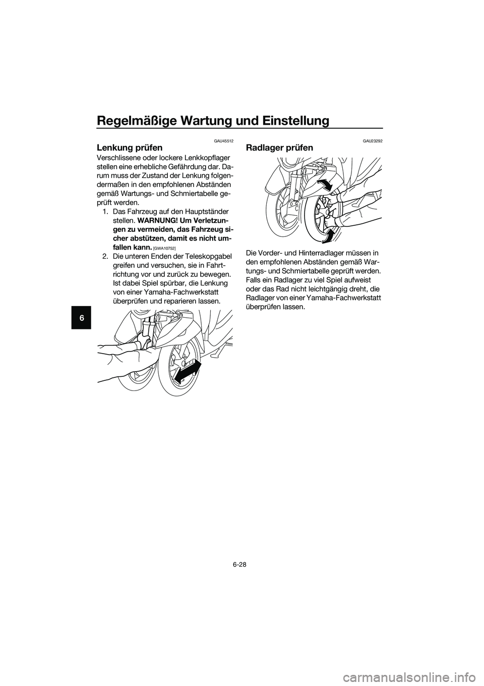 YAMAHA TRICITY 2017  Betriebsanleitungen (in German) Regelmäßige Wartung und Einstellung
6-28
6
GAU45512
Lenkung prüfen
Verschlissene oder lockere Lenkkopflager 
stellen eine erhebliche Gefährdung dar. Da-
rum muss der Zustand der Lenkung folgen-
de