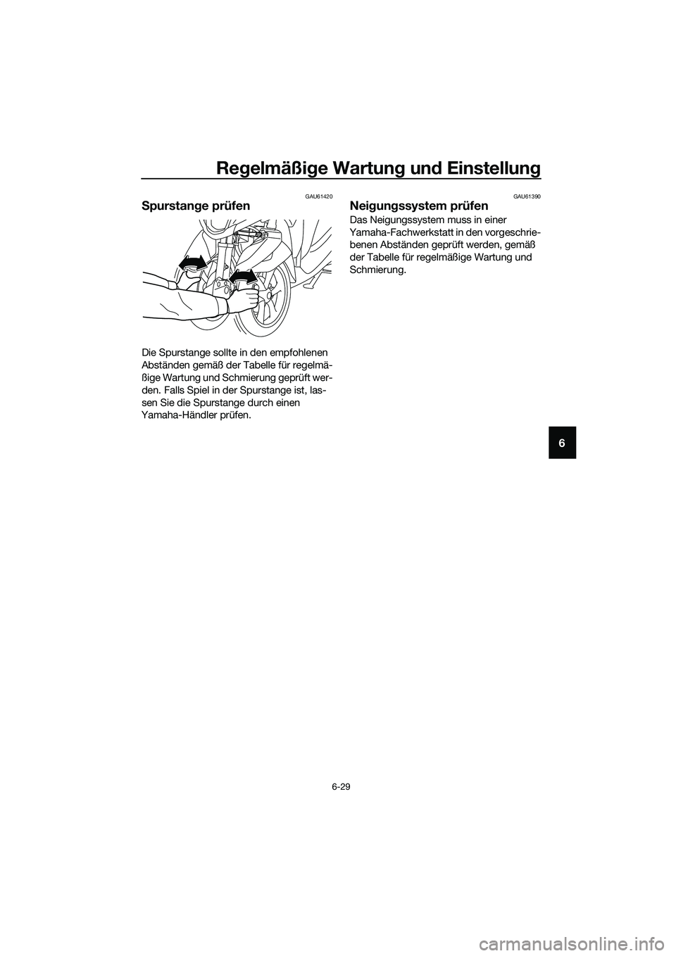 YAMAHA TRICITY 2017  Betriebsanleitungen (in German) Regelmäßige Wartung und Einstellung
6-29
6
GAU61420
Spurstange prüfen
Die Spurstange sollte in den empfohlenen 
Abständen gemäß der Tabelle für regelmä-
ßige Wartung und Schmierung geprüft w