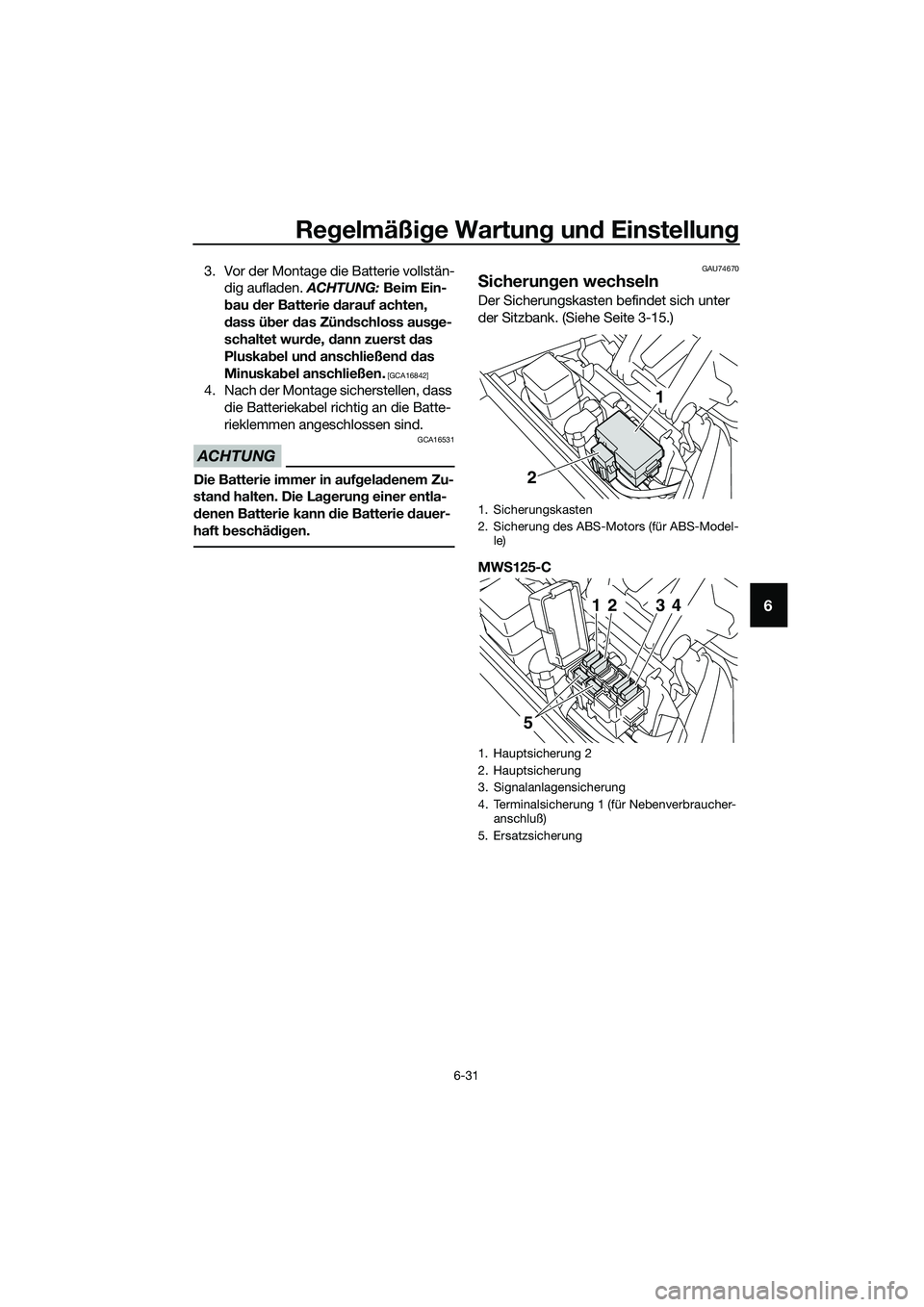 YAMAHA TRICITY 2017 Betriebsanleitungen (in German) Regelmäßige Wartung und Einstellung
6-31
6
3. Vor der Montage die Batterie vollstän-
dig aufladen. ACHTUNG: Beim Ein-
bau der Batterie darauf achten,
dass über das Zündschloss ausge-
schaltet wu YAMAHA TRICITY 2017 Betriebsanleitungen (in German) Regelmäßige Wartung und Einstellung
6-31
6
3. Vor der Montage die Batterie vollstän-
dig aufladen. ACHTUNG: Beim Ein-
bau der Batterie darauf achten,
dass über das Zündschloss ausge-
schaltet wu