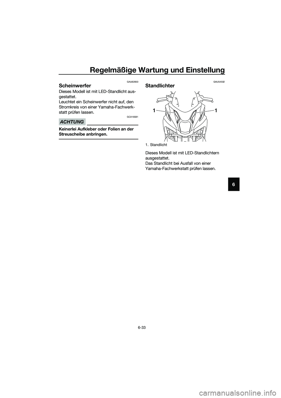 YAMAHA TRICITY 2017  Betriebsanleitungen (in German) Regelmäßige Wartung und Einstellung
6-33
6
GAU62850
Scheinwerfer
Dieses Modell ist mit LED-Standlicht aus-
gestattet.
Leuchtet ein Scheinwerfer nicht auf, den 
Stromkreis von einer Yamaha-Fachwerk-
