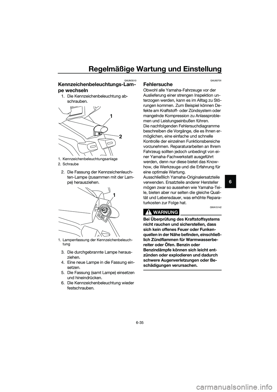 YAMAHA TRICITY 2017 Betriebsanleitungen (in German) Regelmäßige Wartung und Einstellung
6-35
6
GAUM3510
Kennzeichenbeleuchtungs-Lam-
pe wechseln
1. Die Kennzeichenbeleuchtung ab-
schrauben.
2. Die Fassung der Kennzeichenleuch-
ten-Lampe (zusammen mit YAMAHA TRICITY 2017 Betriebsanleitungen (in German) Regelmäßige Wartung und Einstellung
6-35
6
GAUM3510
Kennzeichenbeleuchtungs-Lam-
pe wechseln
1. Die Kennzeichenbeleuchtung ab-
schrauben.
2. Die Fassung der Kennzeichenleuch-
ten-Lampe (zusammen mit