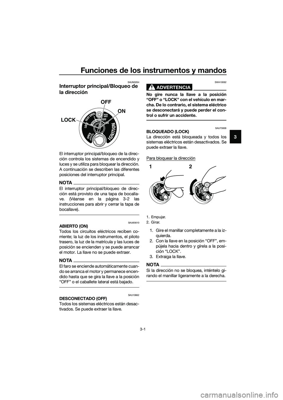 YAMAHA TRICITY 2017  Manuale de Empleo (in Spanish) Funciones de los instrumentos y mandos
3-1
3
SAUN0264
Interruptor principal/Bloqueo de 
la dirección
El interruptor principal/bloqueo de la direc-
ción controla los sistemas de encendido y
luces y s