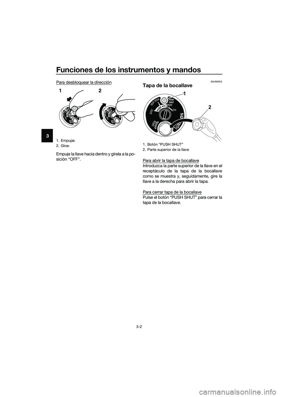 YAMAHA TRICITY 2017  Manuale de Empleo (in Spanish) Funciones de los instrumentos y mandos
3-2
3
Para desbloquear la dirección
Empuje la llave hacia dentro y gírela a la po-
sición “OFF”.
SAUN0353
Tapa de la bocallave
Para abrir la tapa de bocal