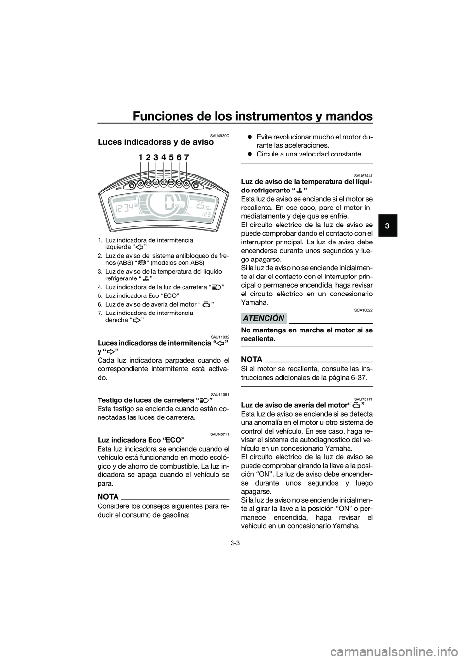 YAMAHA TRICITY 2017  Manuale de Empleo (in Spanish) Funciones de los instrumentos y mandos
3-3
3
SAU4939C
Luces indicadoras y de aviso
SAU11032Luces indicadoras de intermitencia “ ” 
y“ ”
Cada luz indicadora parpadea cuando el
correspondiente i