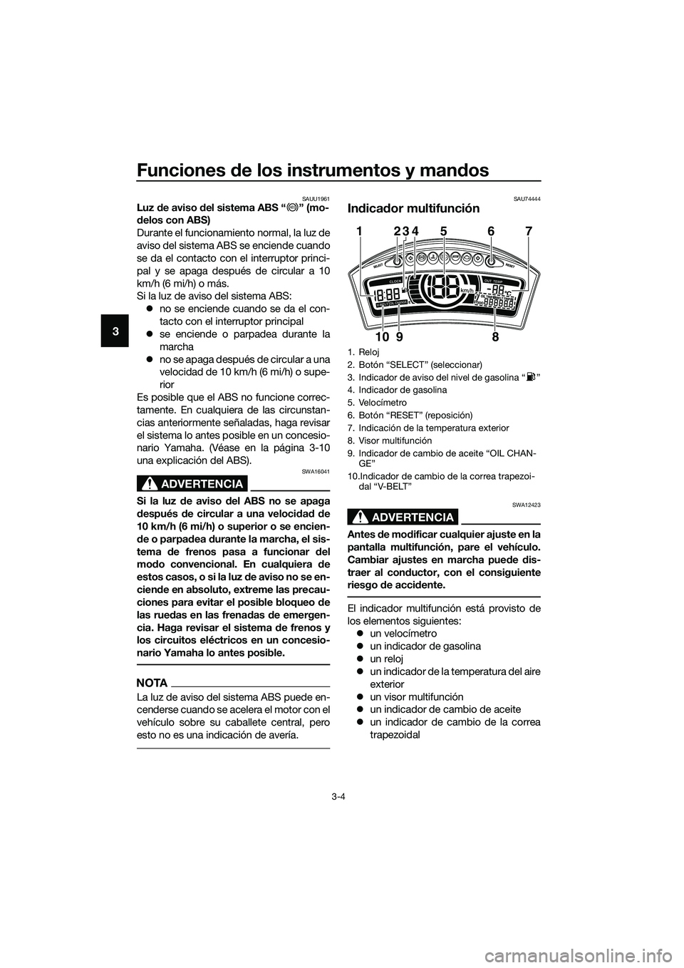 YAMAHA TRICITY 2017  Manuale de Empleo (in Spanish) Funciones de los instrumentos y mandos
3-4
3
SAUU1961Luz de aviso del sistema ABS “ ” (mo-
delos con ABS)
Durante el funcionamiento normal, la luz de
aviso del sistema ABS se enciende cuando
se da