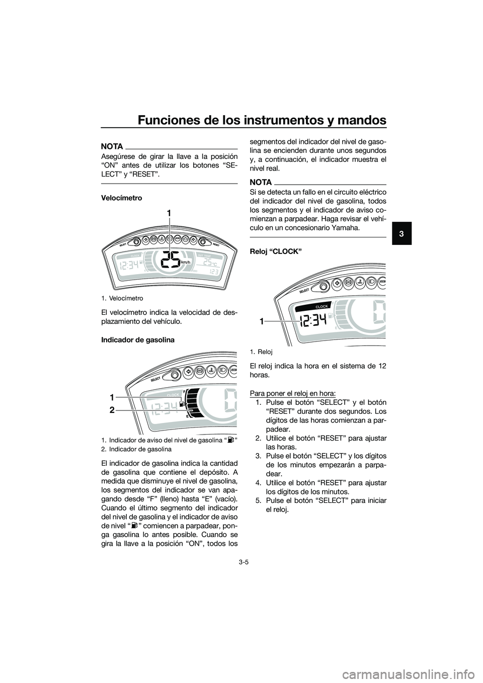 YAMAHA TRICITY 2017  Manuale de Empleo (in Spanish) Funciones de los instrumentos y mandos
3-5
3
NOTA
Asegúrese de girar la llave a la posición
“ON” antes de utilizar los botones “SE-
LECT” y “RESET”.
Velocímetro
El velocímetro indica l