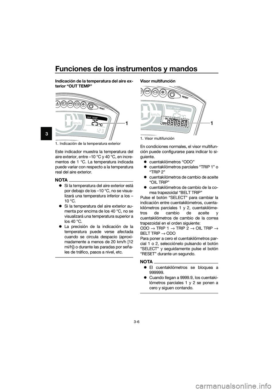 YAMAHA TRICITY 2017  Manuale de Empleo (in Spanish) Funciones de los instrumentos y mandos
3-6
3
Indicación de la temperatura del aire ex-
terior “OUT TEMP”
Este indicador muestra la temperatura del
aire exterior, entre –10 °C y 40 °C, en incr