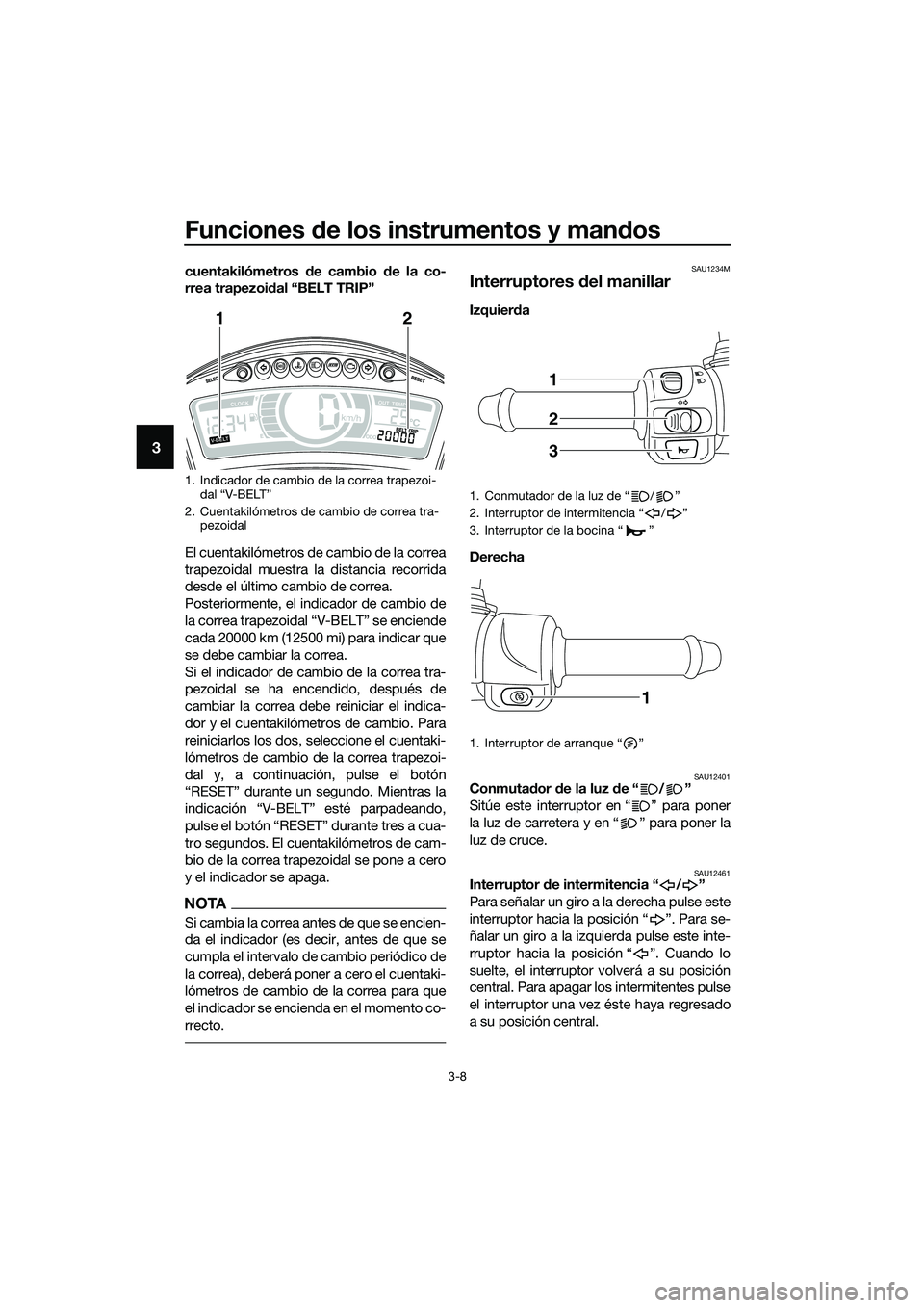 YAMAHA TRICITY 2017  Manuale de Empleo (in Spanish) Funciones de los instrumentos y mandos
3-8
3
cuentakilómetros de cambio de la co-
rrea trapezoidal “BELT TRIP”
El cuentakilómetros de cambio de la correa
trapezoidal muestra la distancia recorri