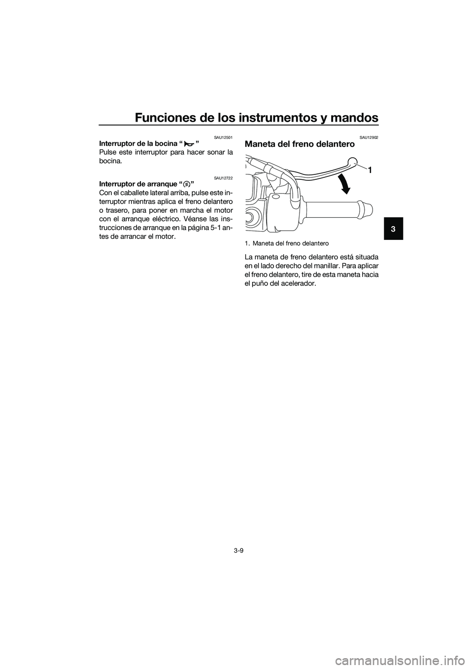 YAMAHA TRICITY 2017  Manuale de Empleo (in Spanish) Funciones de los instrumentos y mandos
3-9
3
SAU12501Interruptor de la bocina “ ”
Pulse este interruptor para hacer sonar la
bocina.
SAU12722Interruptor de arranque “ ”
Con el caballete latera
