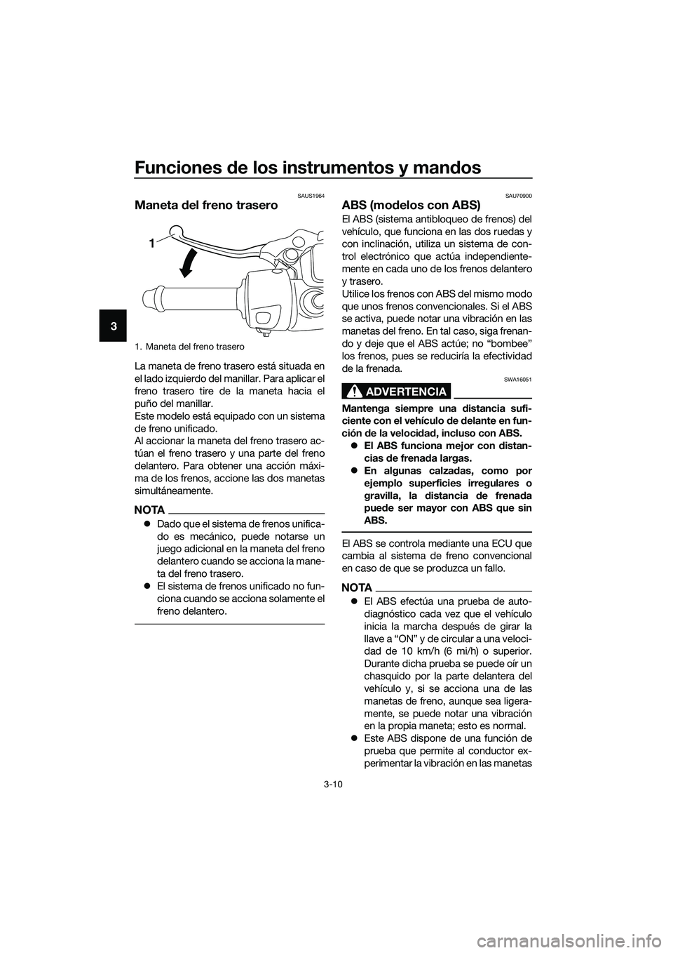 YAMAHA TRICITY 2017  Manuale de Empleo (in Spanish) Funciones de los instrumentos y mandos
3-10
3
SAUS1964
Maneta del freno trasero
La maneta de freno trasero está situada en
el lado izquierdo del manillar. Para aplicar el
freno trasero tire de la man