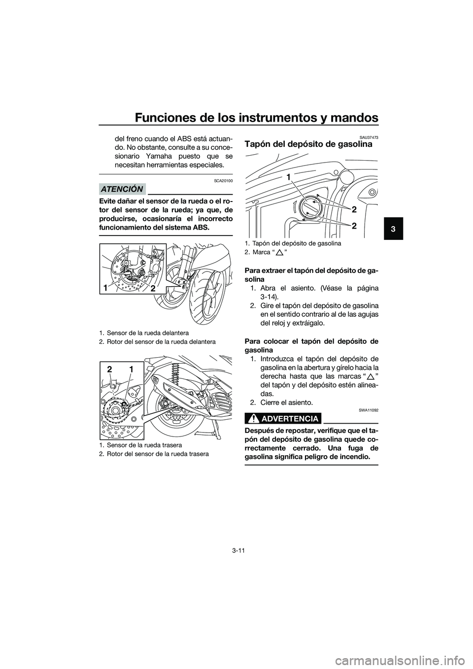 YAMAHA TRICITY 2017  Manuale de Empleo (in Spanish) Funciones de los instrumentos y mandos
3-11
3
del freno cuando el ABS está actuan-
do. No obstante, consulte a su conce-
sionario Yamaha puesto que se
necesitan herramientas especiales.
ATENCIÓN
SCA