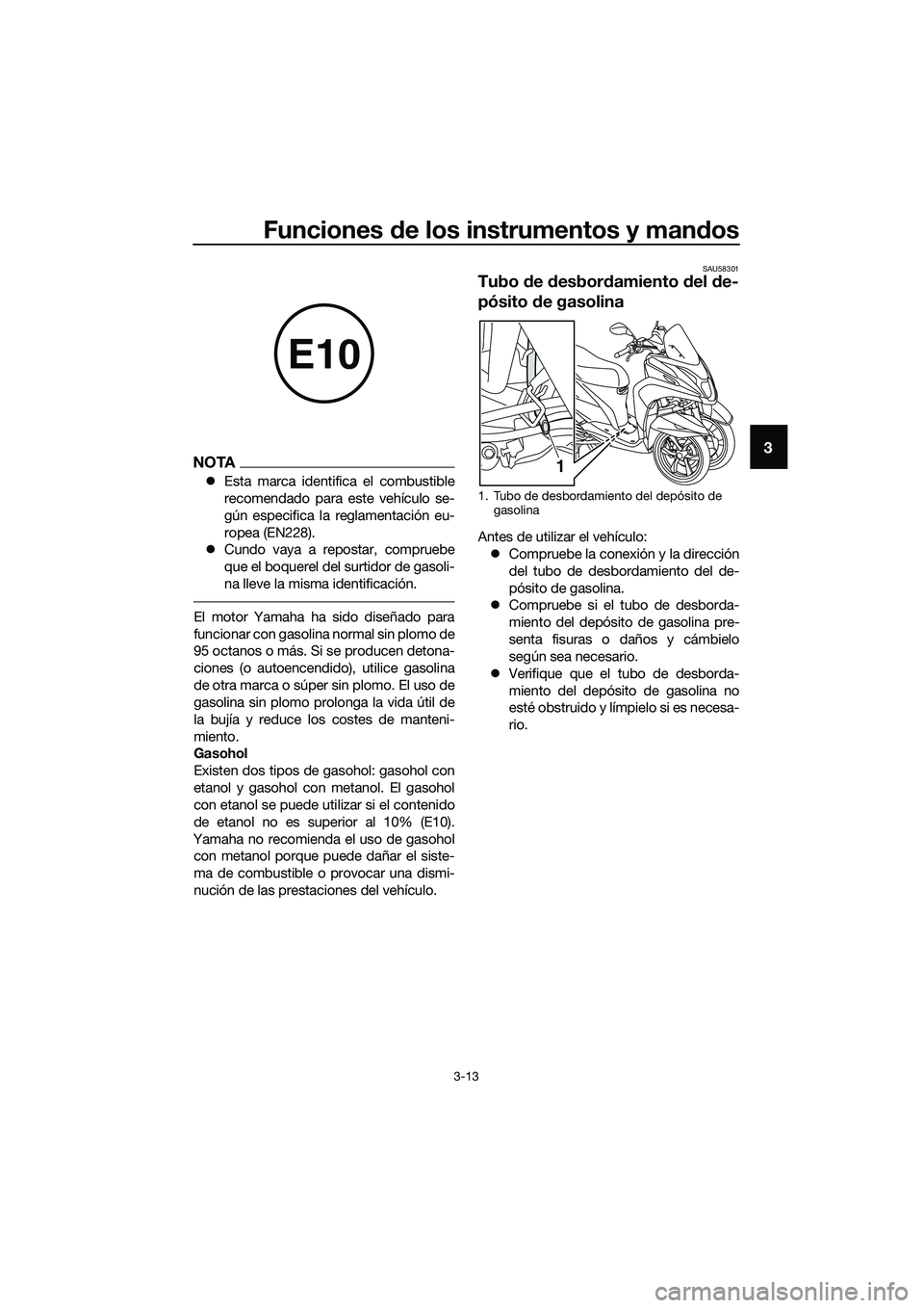 YAMAHA TRICITY 2017  Manuale de Empleo (in Spanish) Funciones de los instrumentos y mandos
3-13
3NOTA
�zEsta marca identifica el combustible
recomendado para este vehículo se-
gún especifica la reglamentación eu-
ropea (EN228).
�zCundo vaya a repost