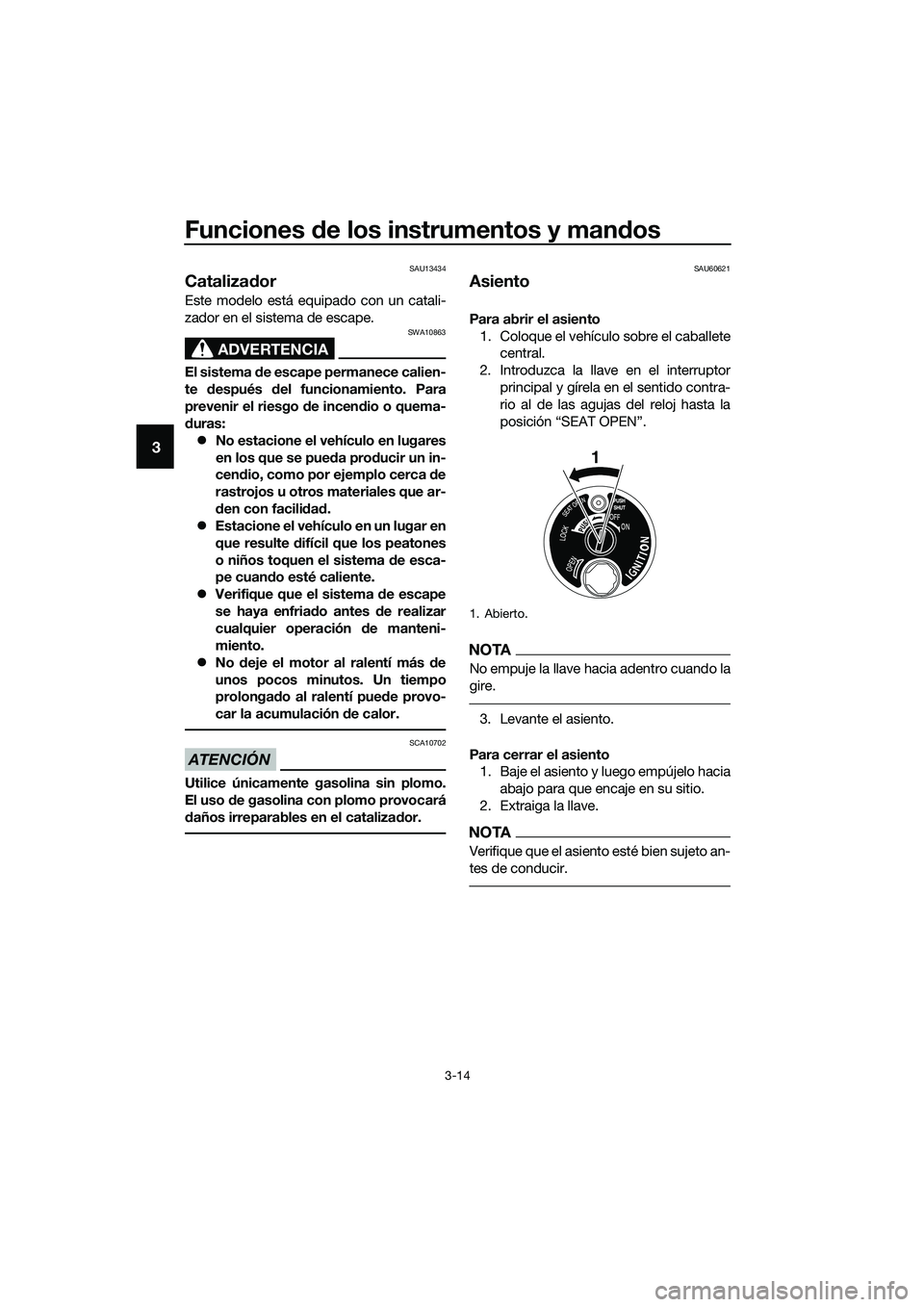 YAMAHA TRICITY 2017  Manuale de Empleo (in Spanish) Funciones de los instrumentos y mandos
3-14
3
SAU13434
Catalizador
Este modelo está equipado con un catali-
zador en el sistema de escape.
ADVERTENCIA
SWA10863
El sistema de escape permanece calien-
