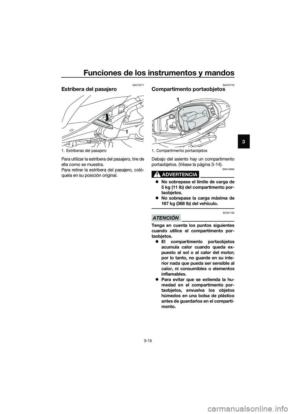 YAMAHA TRICITY 2017  Manuale de Empleo (in Spanish) Funciones de los instrumentos y mandos
3-15
3
SAUT3711
Estribera del pasajero
Para utilizar la estribera del pasajero, tire de
ella como se muestra.
Para retirar la estribera del pasajero, coló-
quel