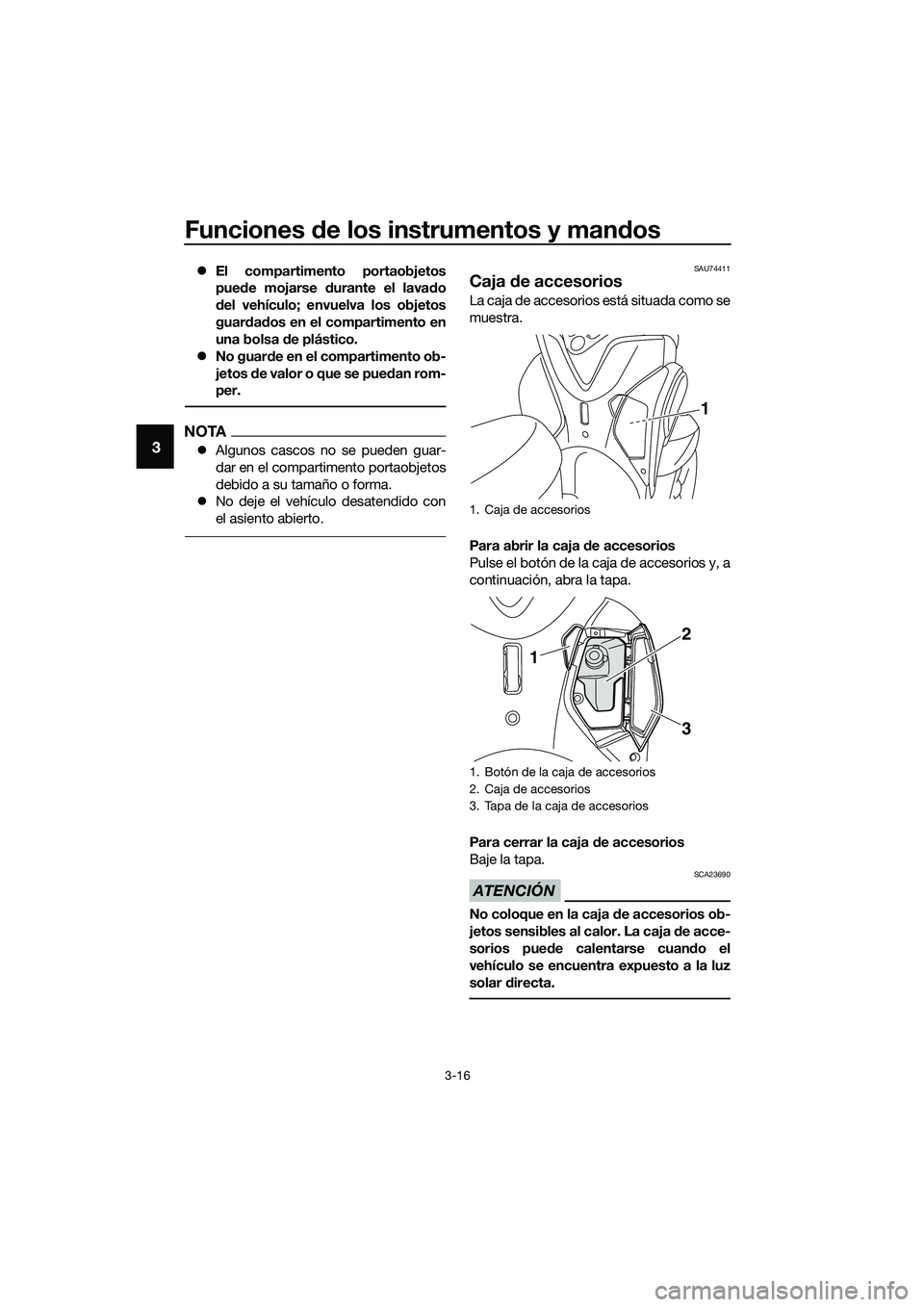 YAMAHA TRICITY 2017  Manuale de Empleo (in Spanish) Funciones de los instrumentos y mandos
3-16
3
�zEl compartimento portaobjetos
puede mojarse durante el lavado
del vehículo; envuelva los objetos
guardados en el compartimento en
una bolsa de plástic