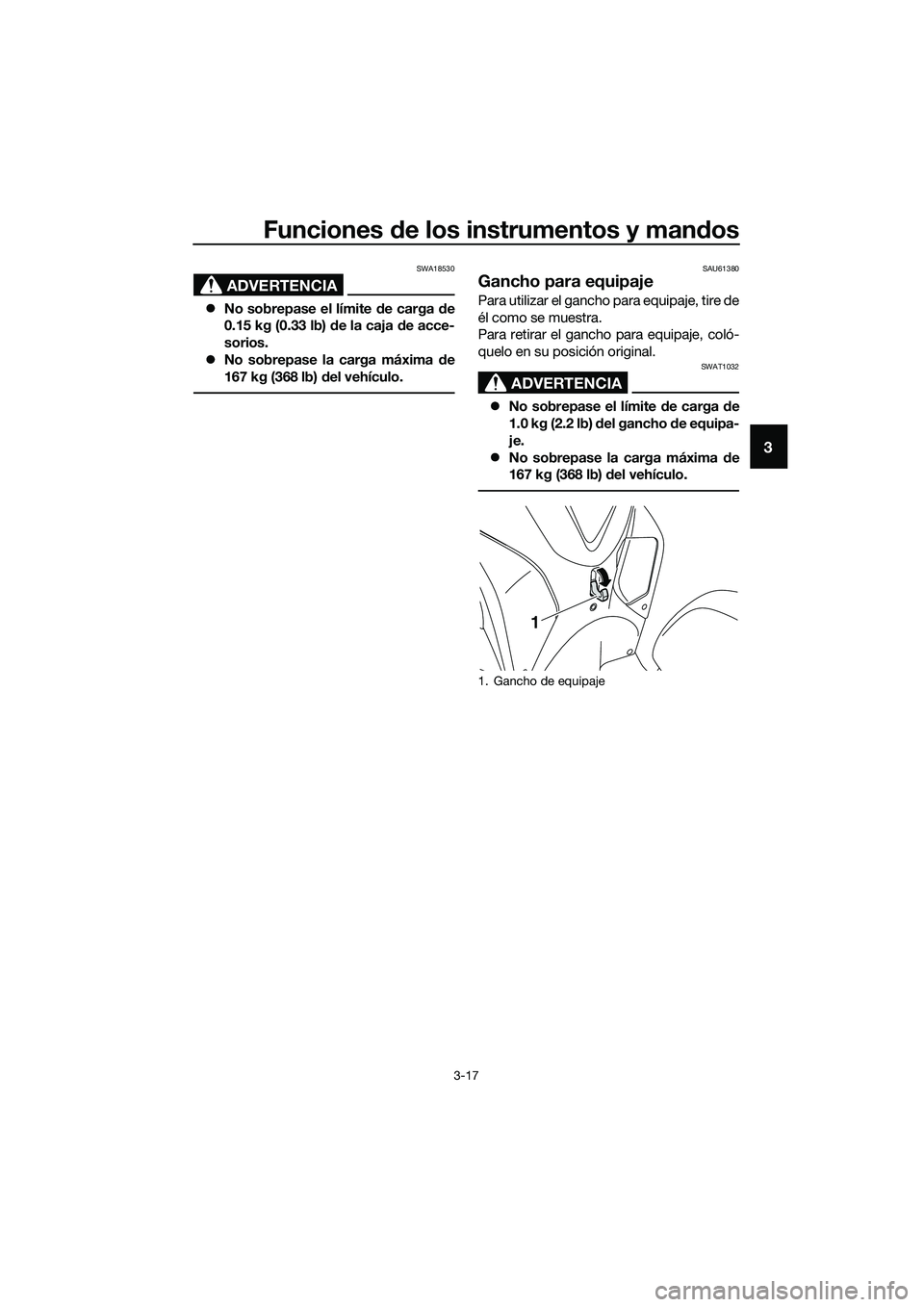 YAMAHA TRICITY 2017  Manuale de Empleo (in Spanish) Funciones de los instrumentos y mandos
3-17
3
ADVERTENCIA
SWA18530
�zNo sobrepase el límite de carga de
0.15 kg (0.33 lb) de la caja de acce-
sorios.
�zNo sobrepase la carga máxima de
167 kg (368 lb