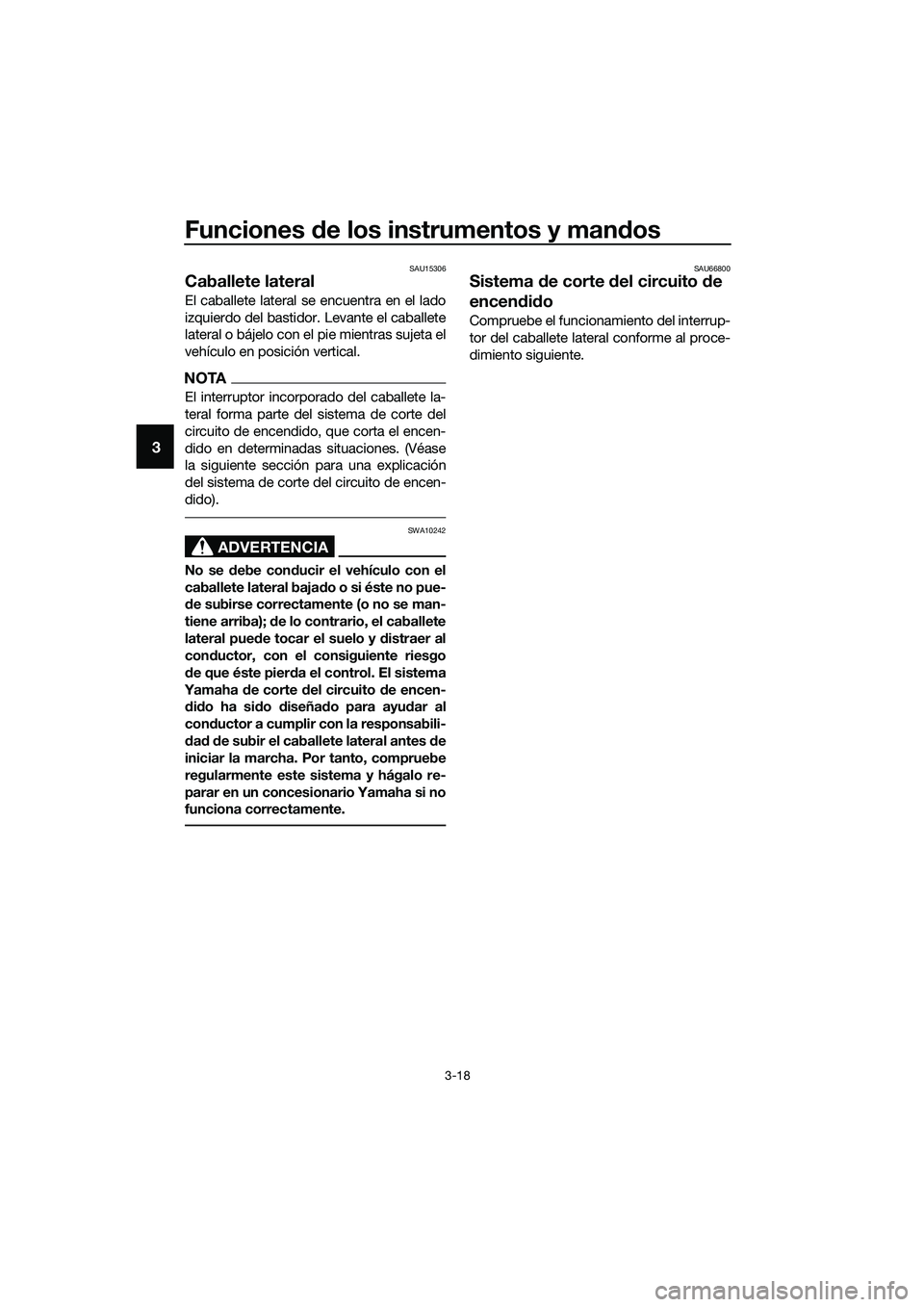 YAMAHA TRICITY 2017  Manuale de Empleo (in Spanish) Funciones de los instrumentos y mandos
3-18
3
SAU15306
Caballete lateral
El caballete lateral se encuentra en el lado
izquierdo del bastidor. Levante el caballete
lateral o bájelo con el pie mientras
